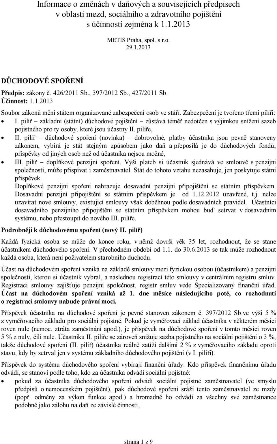 pilíř základní (státní) důchodové pojištění zůstává téměř nedotčen s výjimkou snížení sazeb pojistného pro ty osoby, které jsou účastny II. pilíře, II.