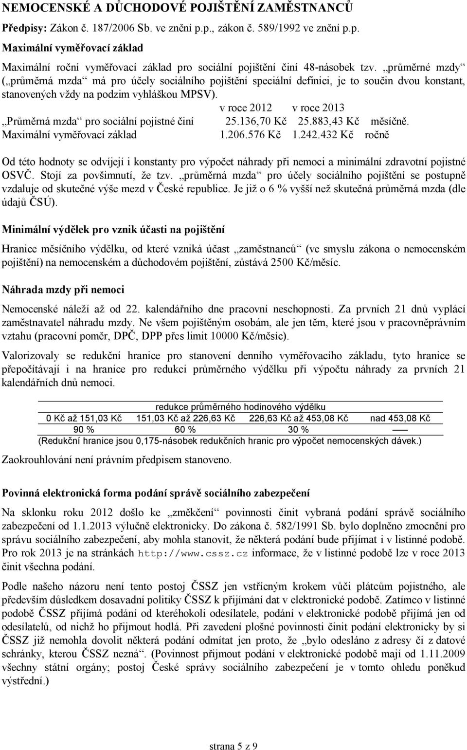 v roce 2012 v roce 2013 Průměrná mzda pro sociální pojistné činí 25.136,70 Kč 25.883,43 Kč měsíčně. Maximální vyměřovací základ 1.206.576 Kč 1.242.