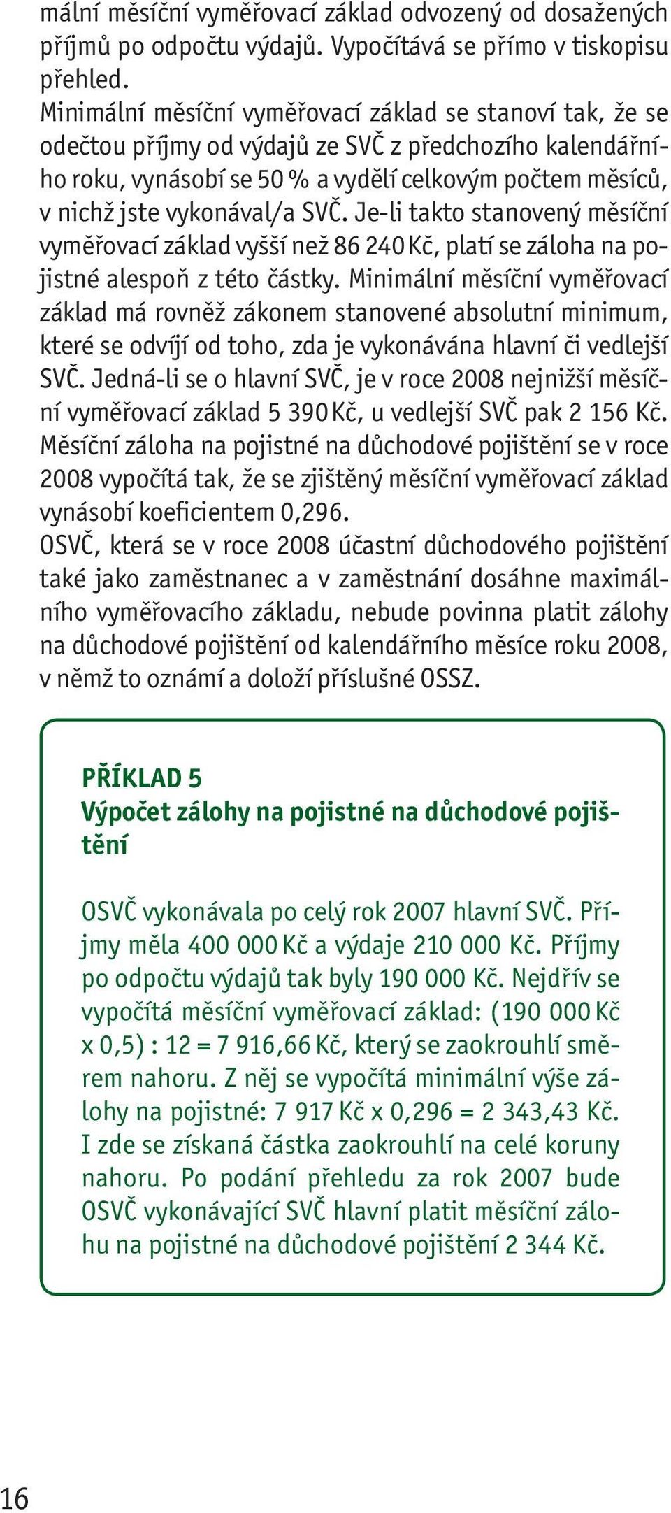 SVČ. Je-li takto stanovený měsíční vyměřovací základ vyšší než 86 240 Kč, platí se záloha na pojistné alespoň z této částky.