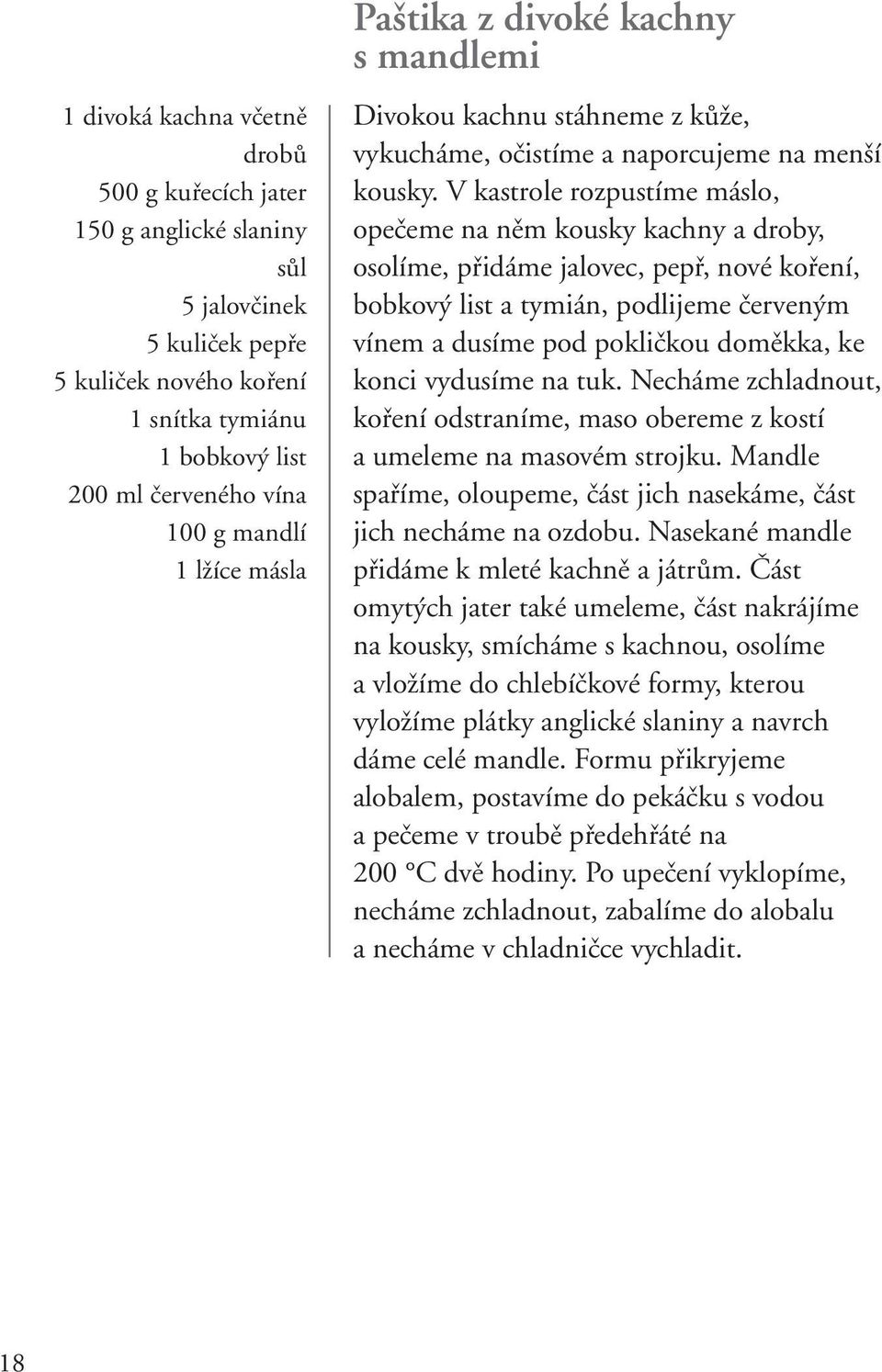 V kastrole rozpustíme máslo, opečeme na něm kousky kachny a droby, osolíme, přidáme jalovec, pepř, nové koření, bobkový list a tymián, podlijeme červeným vínem a dusíme pod pokličkou doměkka, ke