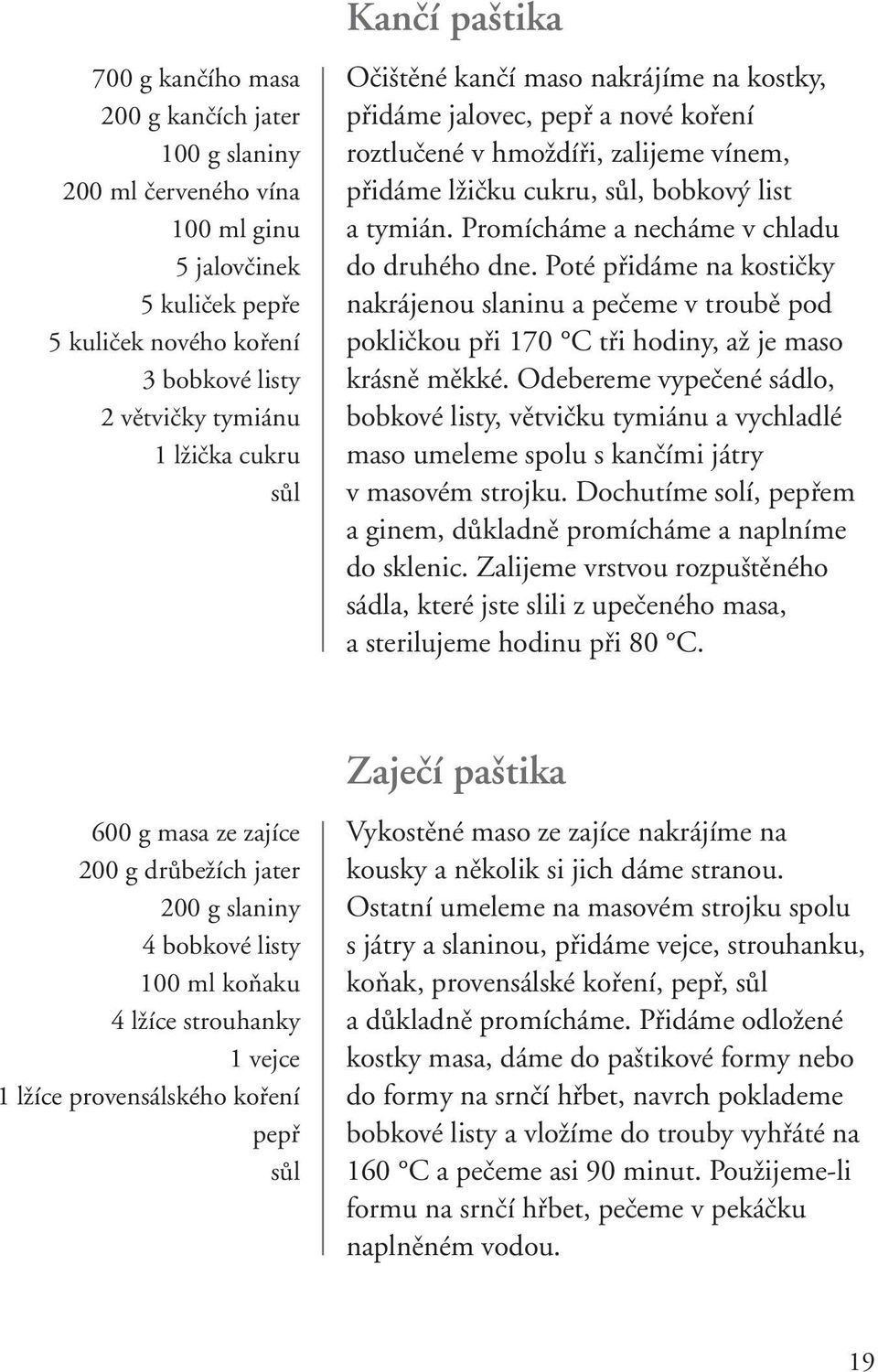 Promícháme a necháme v chladu do druhého dne. Poté přidáme na kostičky nakrájenou slaninu a pečeme v troubě pod pokličkou při 70 C tři hodiny, až je maso krásně měkké.