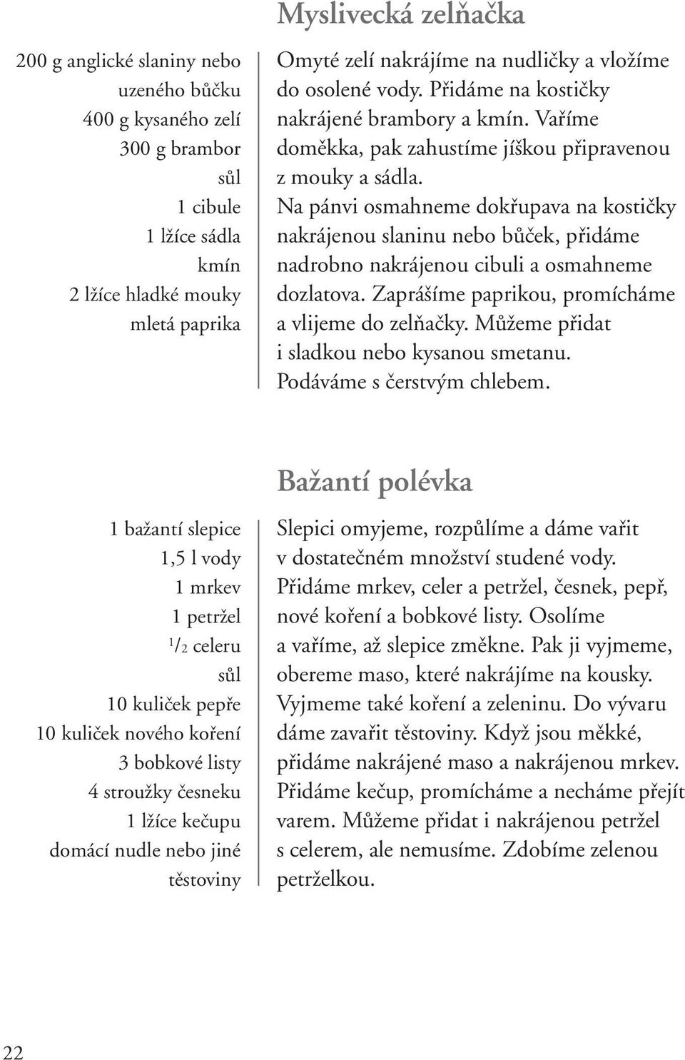 Na pánvi osmahneme dokřupava na kostičky nakrájenou slaninu nebo bůček, přidáme nadrobno nakrájenou cibuli a osmahneme dozlatova. Zaprášíme paprikou, promícháme a vlijeme do zelňačky.