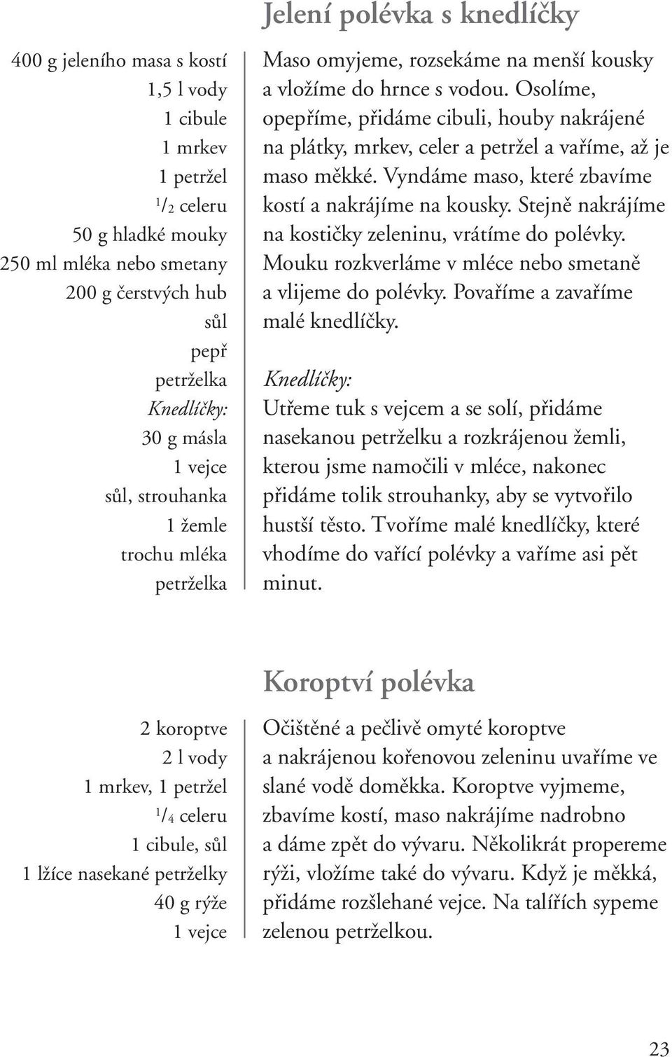 Osolíme, opepříme, přidáme cibuli, houby nakrájené na plátky, mrkev, celer a petržel a vaříme, až je maso měkké. Vyndáme maso, které zbavíme kostí a nakrájíme na kousky.