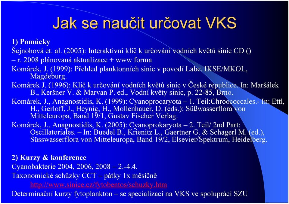 , Vodní květy sinic, p. 22-85, Brno. Komárek, J., Anagnostidis, K. (1999): Cyanoprocaryota 1. Teil:Chroococcales.- In: Ettl, H., Gerloff, J., Heynig, H., Mollenhauer, D. (eds.