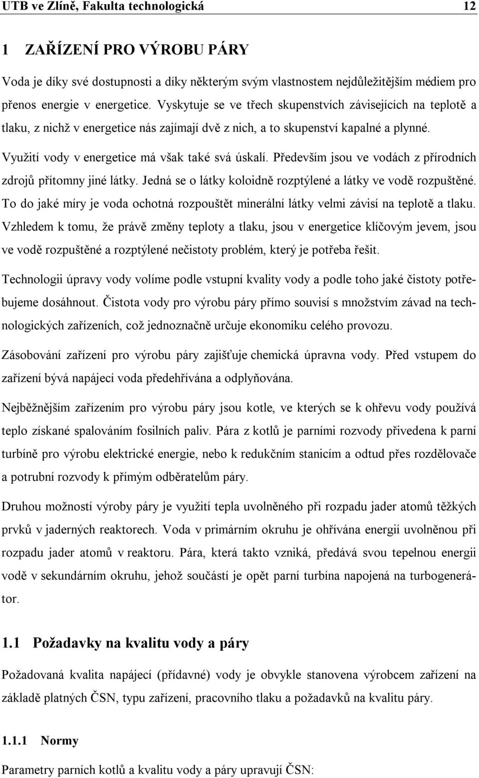 Především jsou ve vodách z přírodních zdrojů přítomny jiné látky. Jedná se o látky koloidně rozptýlené a látky ve vodě rozpuštěné.