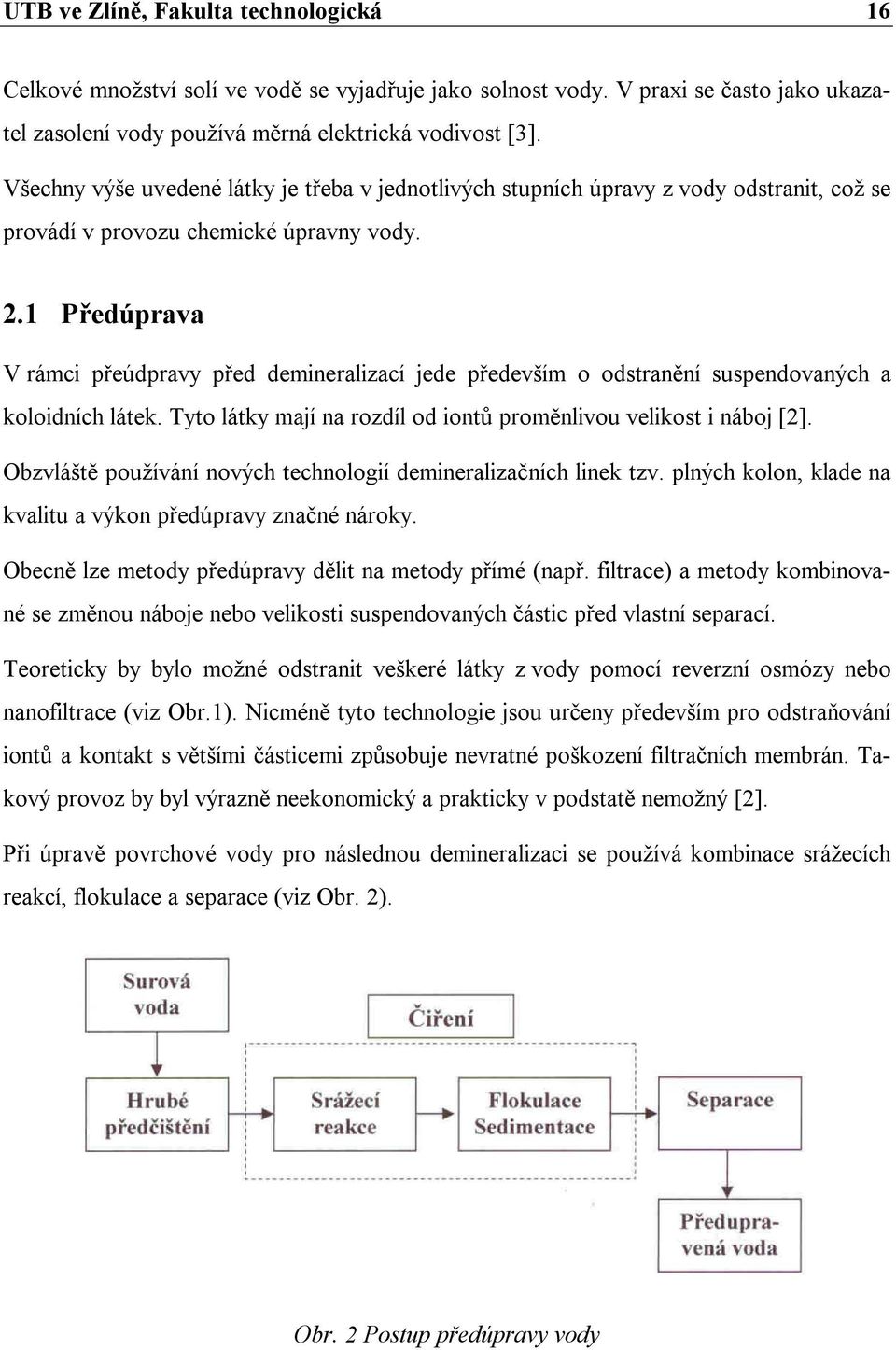 1 Předúprava V rámci přeúdpravy před demineralizací jede především o odstranění suspendovaných a koloidních látek. Tyto látky mají na rozdíl od iontů proměnlivou velikost i náboj [2].