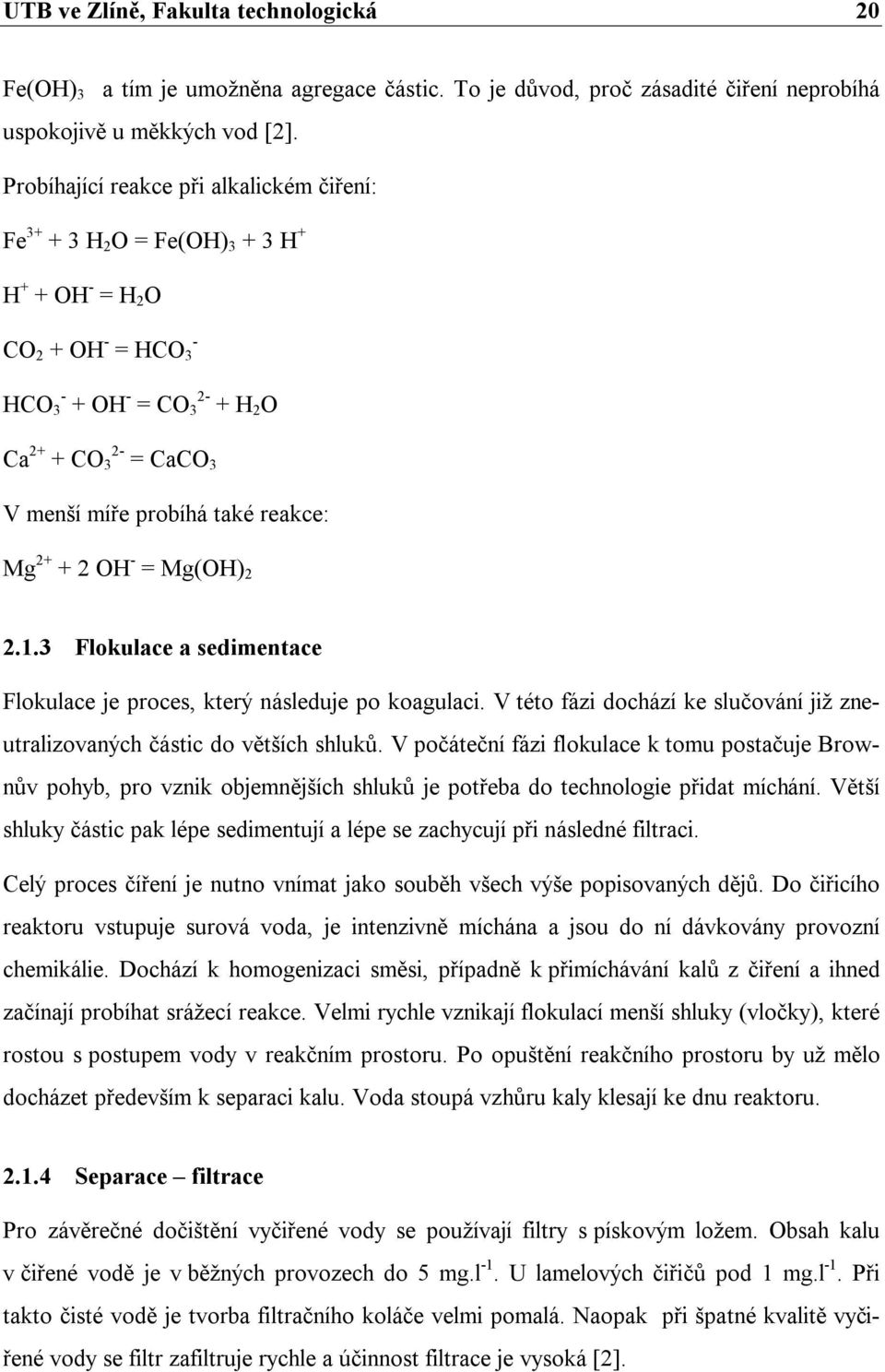 také reakce: Mg 2+ + 2 OH - = Mg(OH) 2 2.1.3 Flokulace a sedimentace Flokulace je proces, který následuje po koagulaci. V této fázi dochází ke slučování již zneutralizovaných částic do větších shluků.