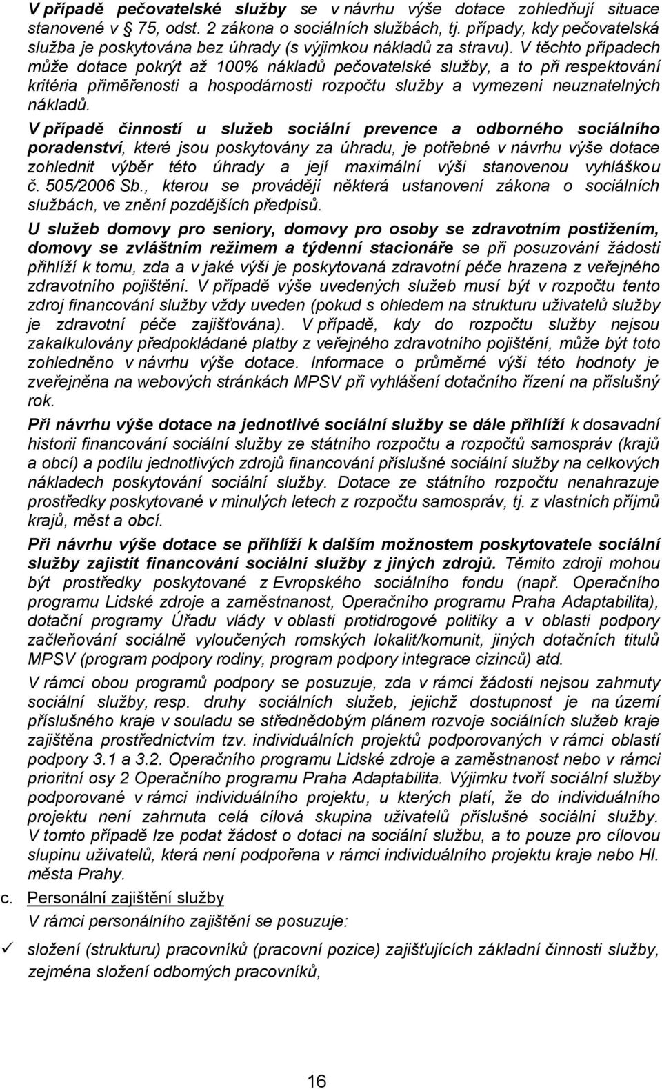 V těchto případech může dotace pokrýt až 100% nákladů pečovatelské služby, a to při respektování kritéria přiměřenosti a hospodárnosti rozpočtu služby a vymezení neuznatelných nákladů.