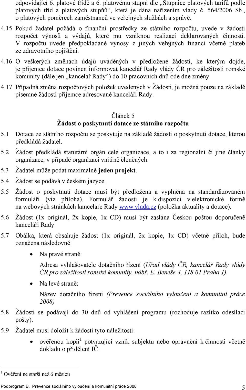 15 Pokud žadatel požádá o finanční prostředky ze státního rozpočtu, uvede v žádosti rozpočet výnosů a výdajů, které mu vzniknou realizací deklarovaných činností.