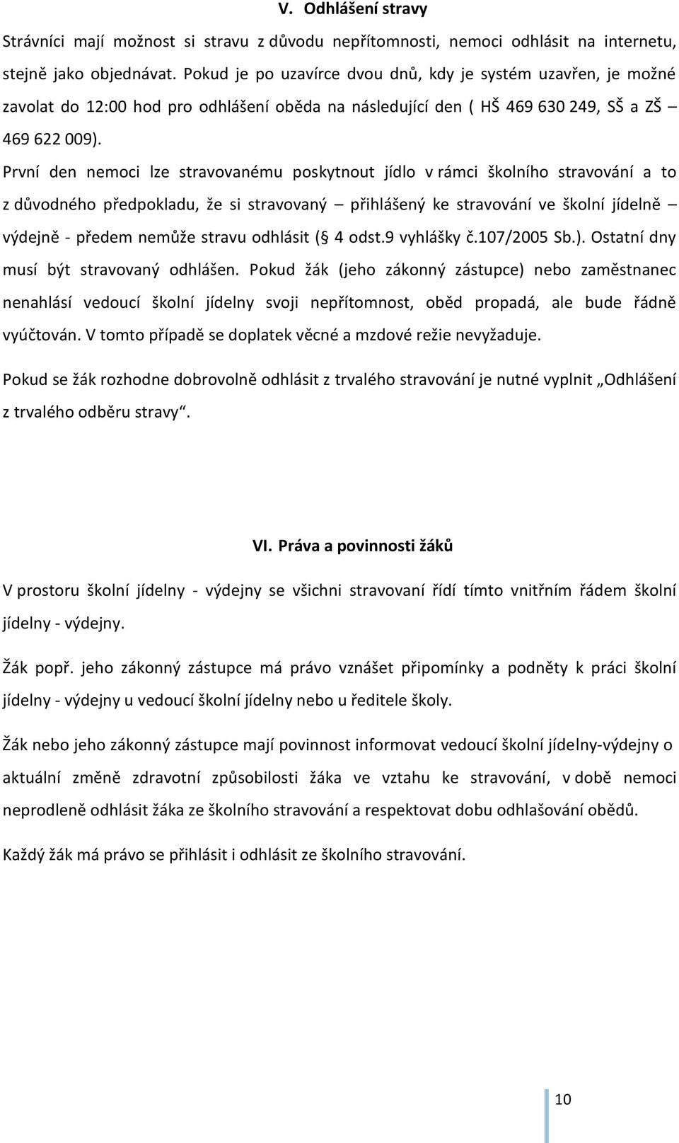 První den nemoci lze stravovanému poskytnout jídlo v rámci školního stravování a to z důvodného předpokladu, že si stravovaný přihlášený ke stravování ve školní jídelně výdejně - předem nemůže stravu