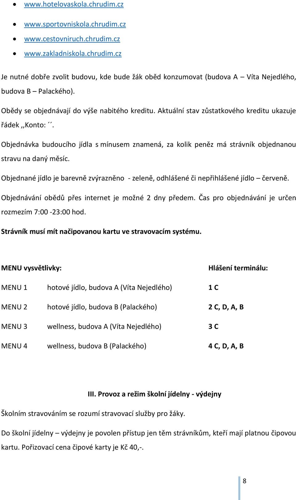 Objednávka budoucího jídla s mínusem znamená, za kolik peněz má strávník objednanou stravu na daný měsíc. Objednané jídlo je barevně zvýrazněno - zeleně, odhlášené či nepřihlášené jídlo červeně.