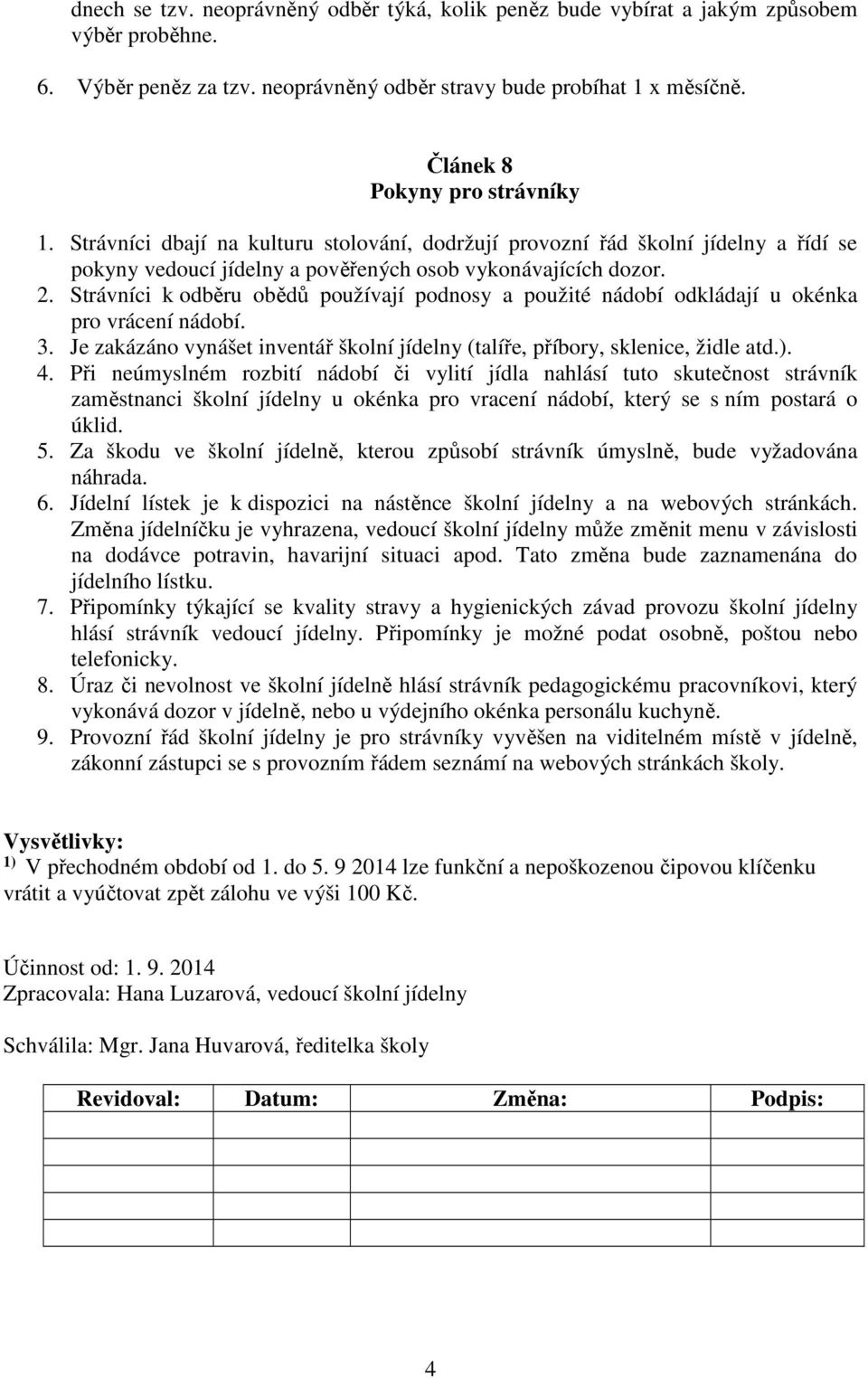 Strávníci k odběru obědů používají podnosy a použité nádobí odkládají u okénka pro vrácení nádobí. 3. Je zakázáno vynášet inventář školní jídelny (talíře, příbory, sklenice, židle atd.). 4.