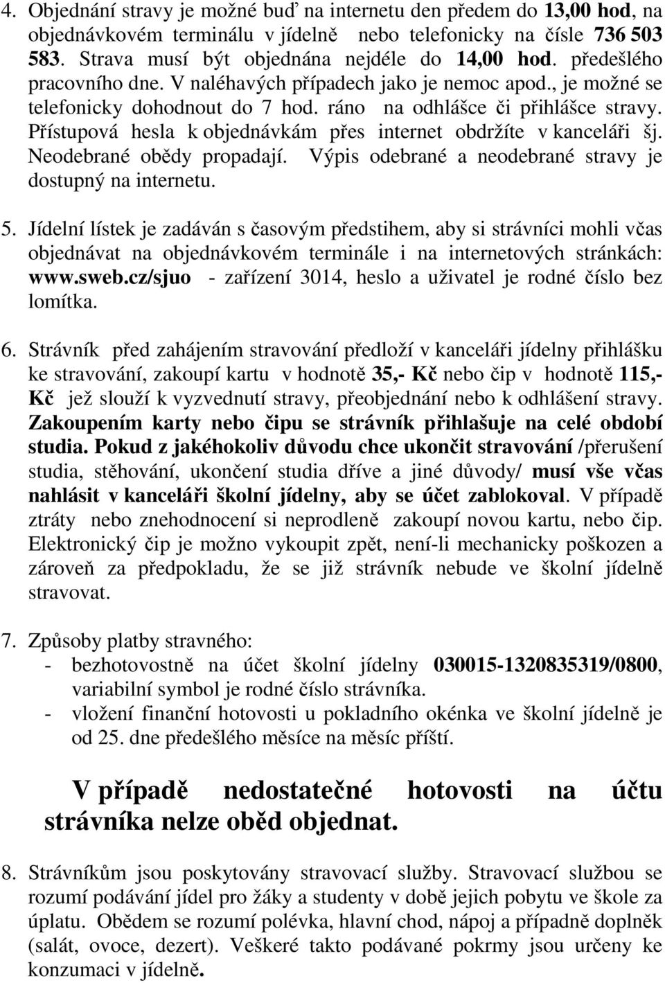 Přístupová hesla k objednávkám přes internet obdržíte v kanceláři šj. Neodebrané obědy propadají. Výpis odebrané a neodebrané stravy je dostupný na internetu. 5.