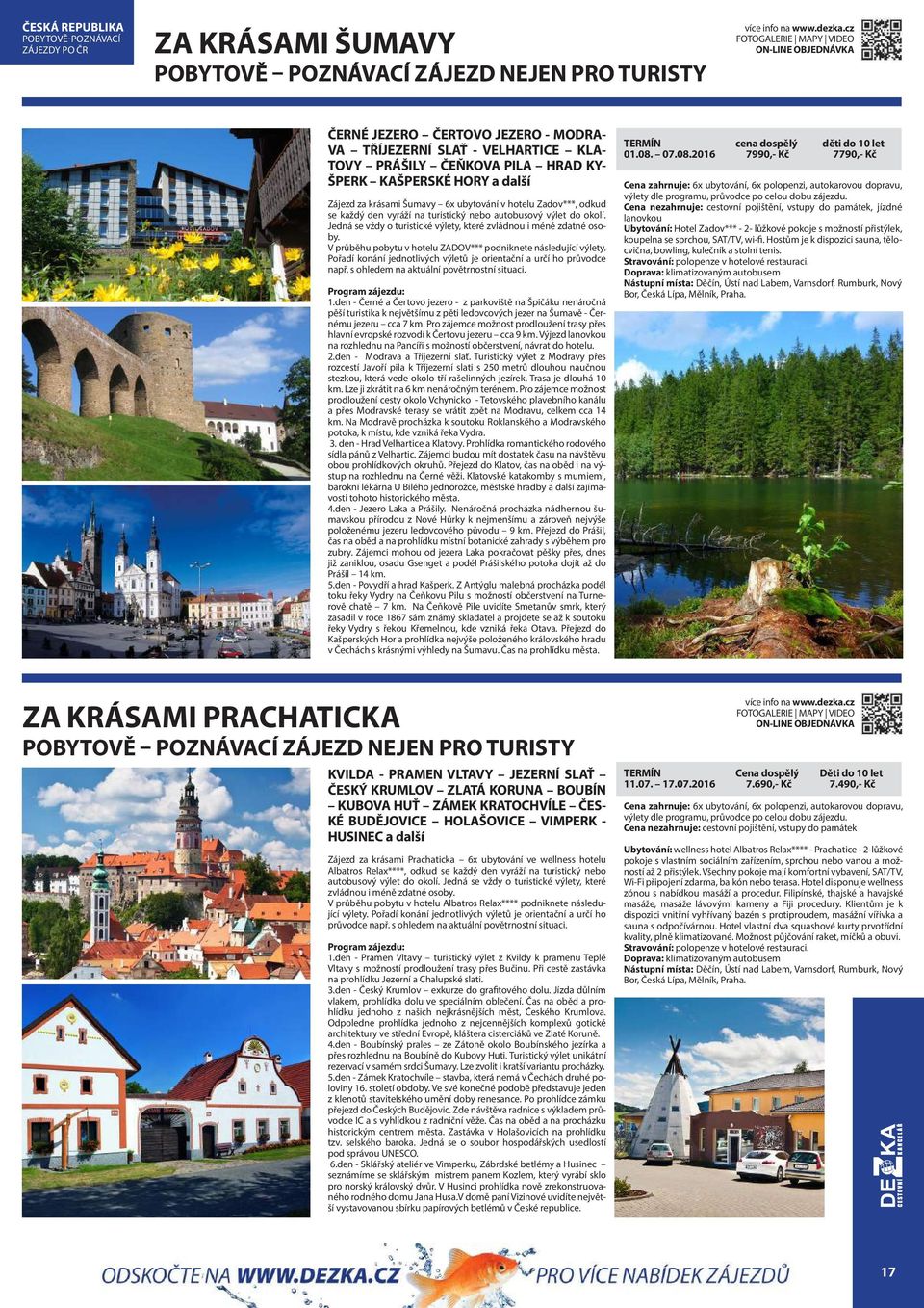 Jedná se vždy o turistické výlety, které zvládnou i méně zdatné osoby. V průběhu pobytu v hotelu ZADOV*** podniknete následující výlety.