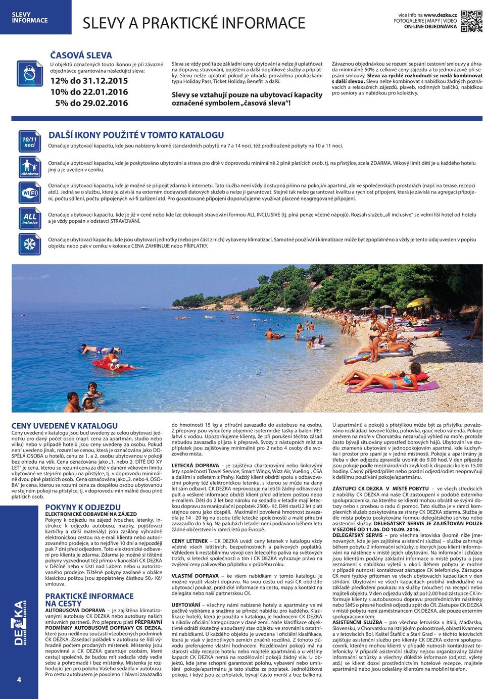 Slevu nelze uplatnit pokud je úhrada prováděna poukázkami typu Holiday Pass, Ticket Holiday, Benefit a další. Slevy se vztahují pouze na ubytovací kapacity označené symbolem časová sleva!