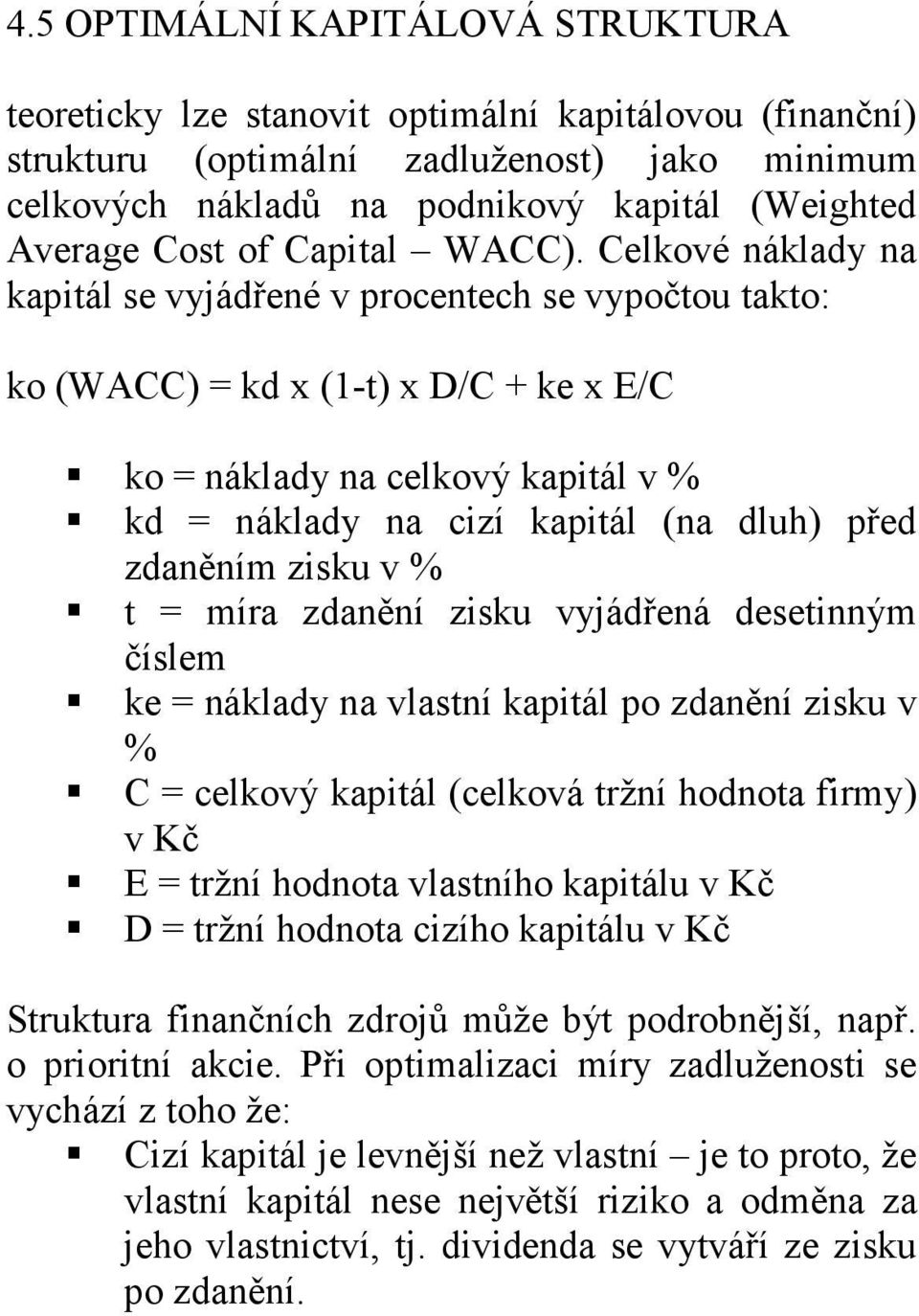Celkové náklady na kapitál se vyjádřené v procentech se vypočtou takto: ko (WACC) = kd x (1-t) x D/C + ke x E/C ko = náklady na celkový kapitál v % kd = náklady na cizí kapitál (na dluh) před