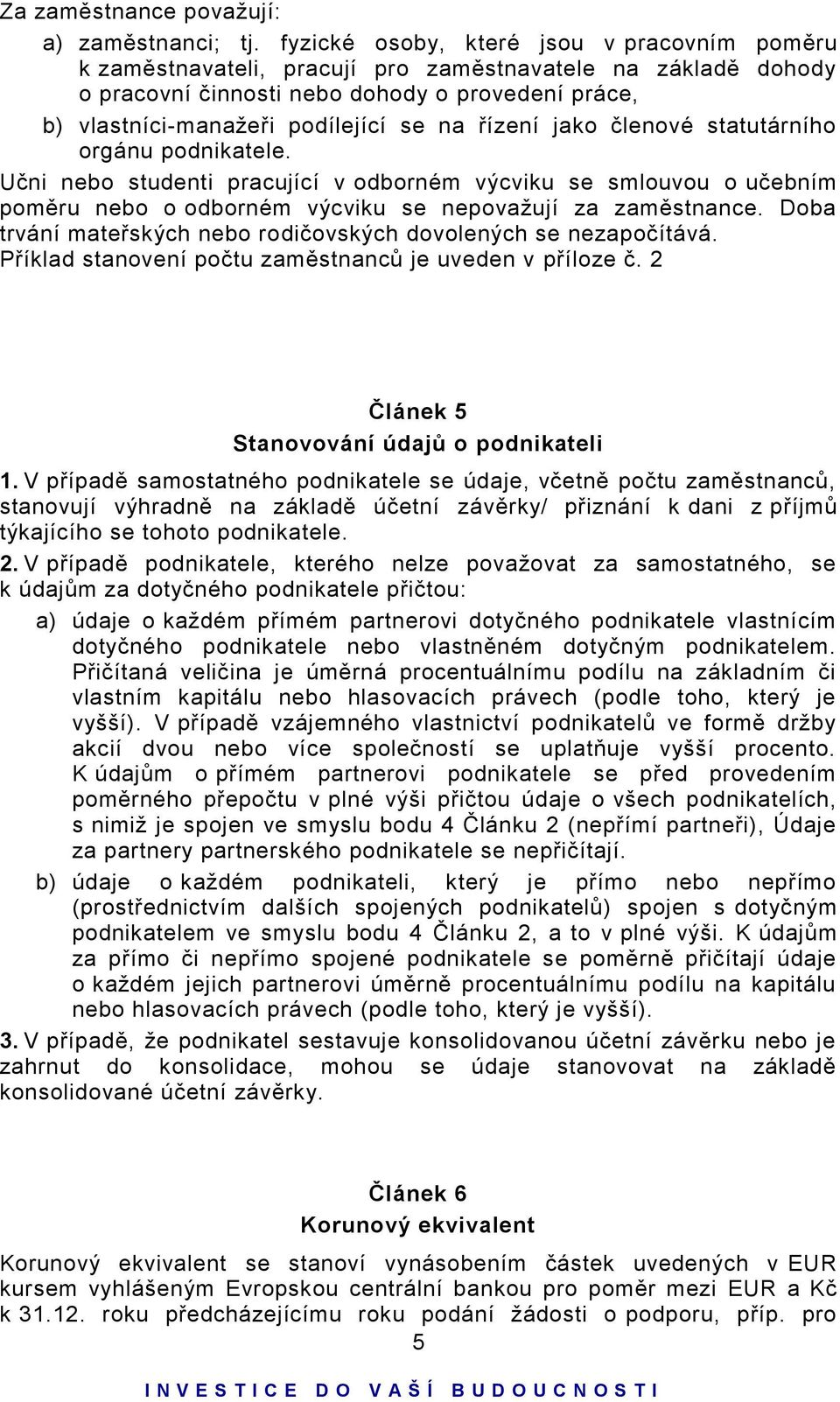 řízení jako členové statutárního orgánu podnikatele. Učni nebo studenti pracující v odborném výcviku se smlouvou o učebním poměru nebo o odborném výcviku se nepovažují za zaměstnance.