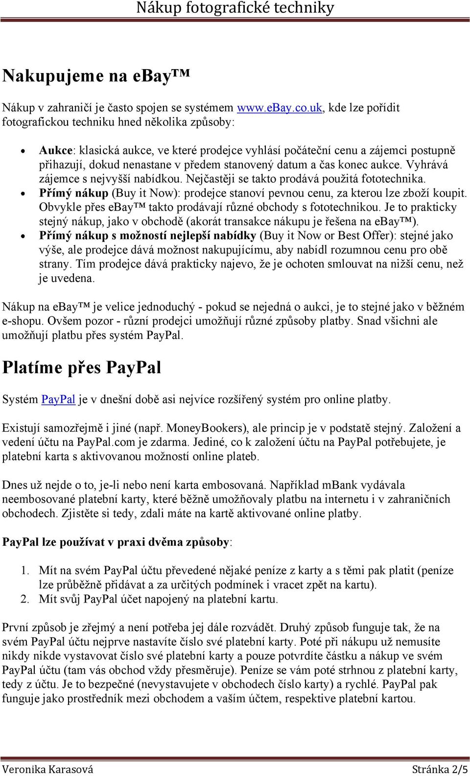 datum a čas konec aukce. Vyhrává zájemce s nejvyšší nabídkou. Nejčastěji se takto prodává použitá fototechnika. Přímý nákup (Buy it Now): prodejce stanoví pevnou cenu, za kterou lze zboží koupit.