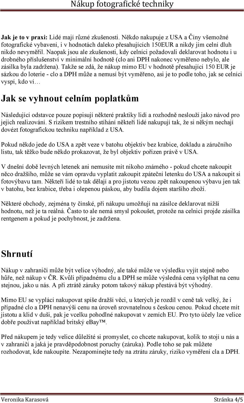 Takže se zdá, že nákup mimo EU v hodnotě přesahující 150 EUR je sázkou do loterie - clo a DPH může a nemusí být vyměřeno, asi je to podle toho, jak se celníci vyspí, kdo ví Jak se vyhnout celním