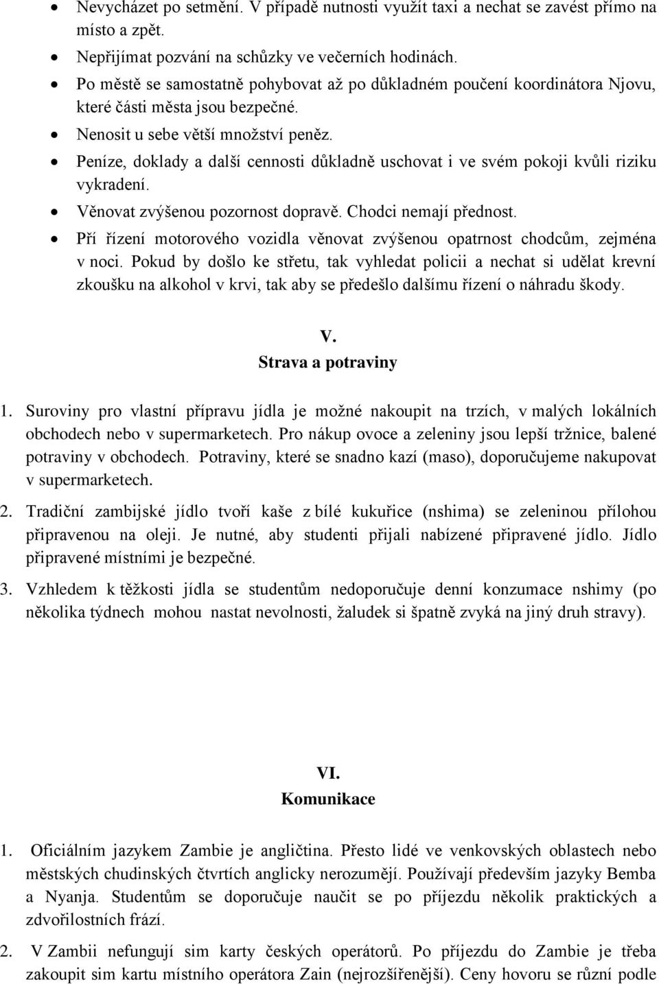 Peníze, doklady a další cennosti důkladně uschovat i ve svém pokoji kvůli riziku vykradení. Věnovat zvýšenou pozornost dopravě. Chodci nemají přednost.