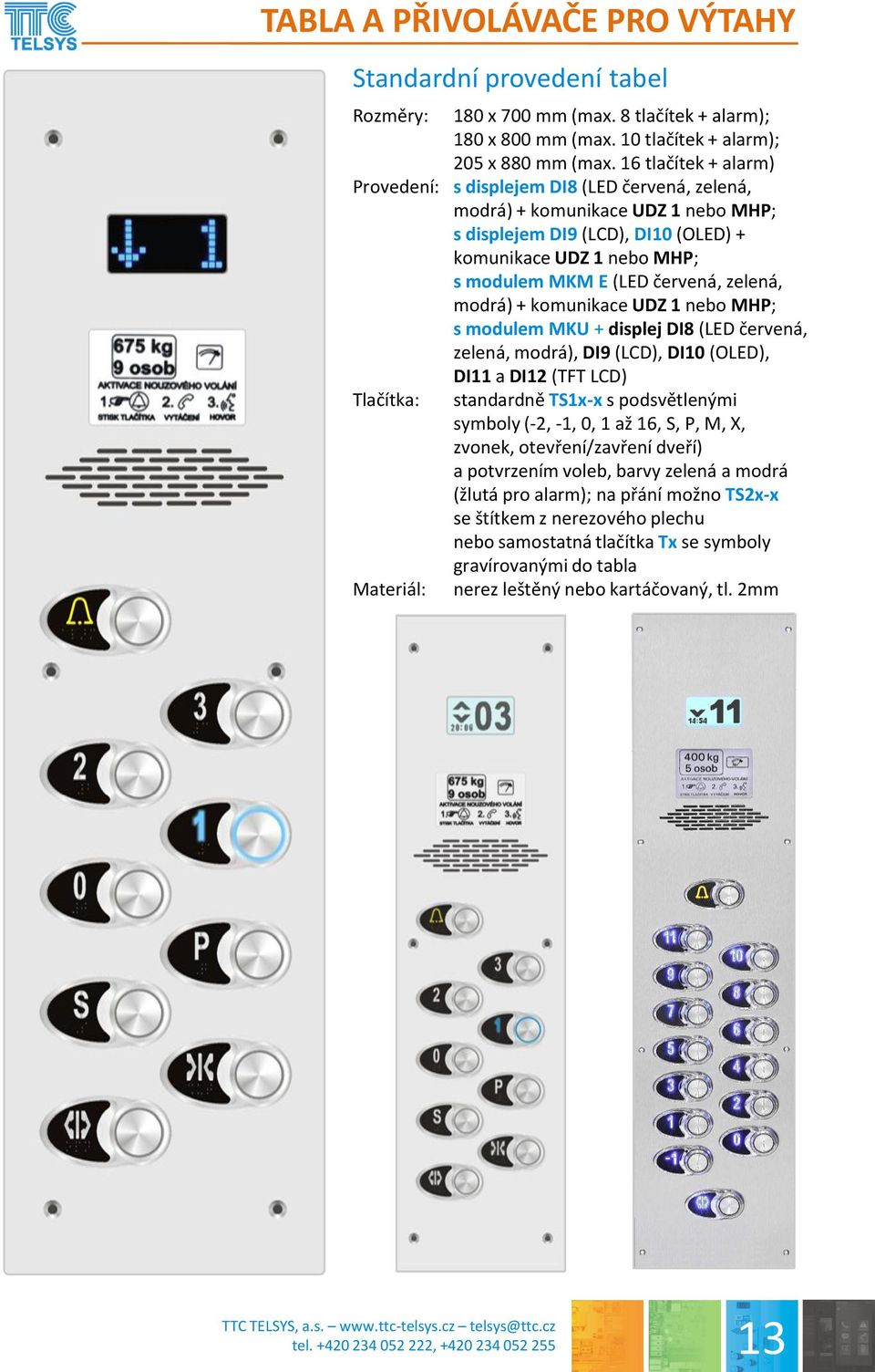 modrá) + komunikace UDZ 1 nebo MHP; s modulem MKU + displej DI8 (LED červená, zelená, modrá), DI9 (LCD), DI10 (OLED), DI11 a DI12 (TFT LCD) standardně TS1x-x s podsvětlenými symboly (-2, -1, 0, 1 až