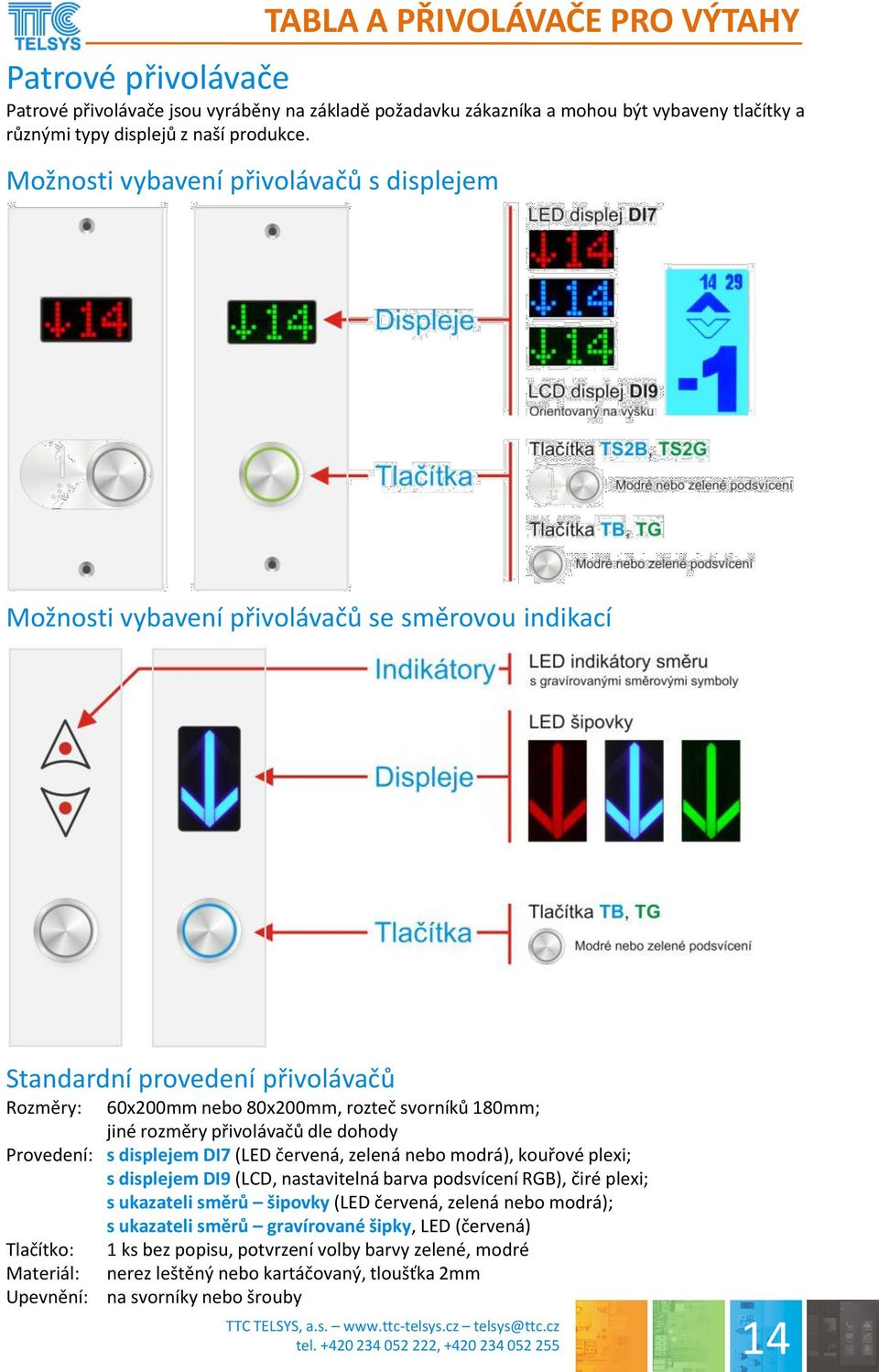 svorníků 180mm; jiné rozměry přivolávačů dle dohody Provedení: s displejem DI7 (LED červená, zelená nebo modrá), kouřové plexi; s displejem DI9 (LCD, nastavitelná barva podsvícení RGB), čiré plexi; s