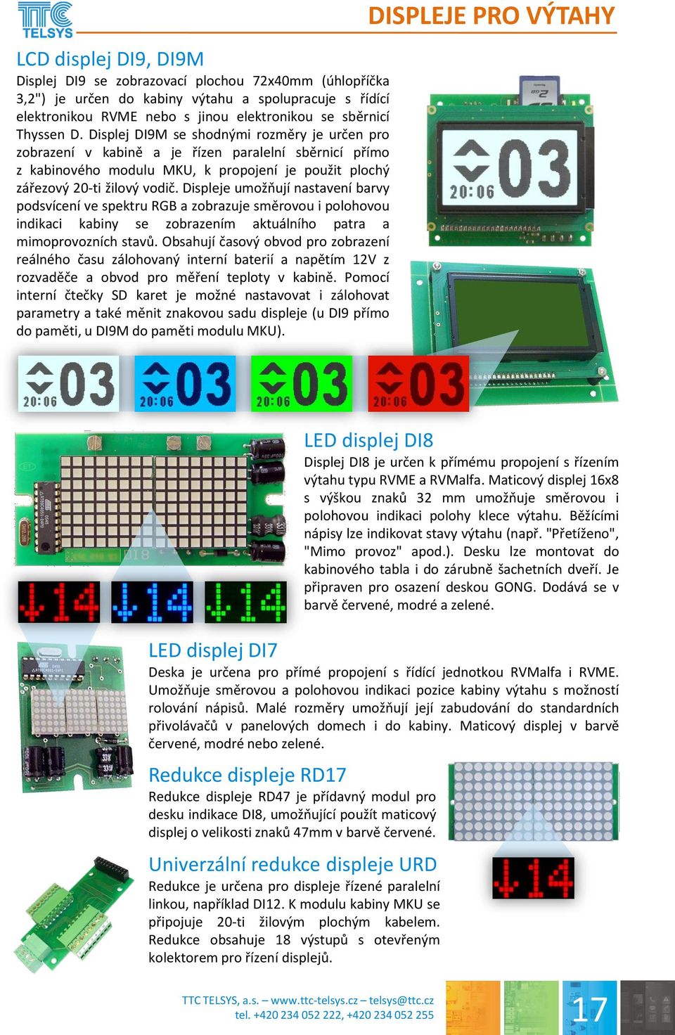 Displeje umožňují nastavení barvy podsvícení ve spektru RGB a zobrazuje směrovou i polohovou indikaci kabiny se zobrazením aktuálního patra a mimoprovozních stavů.