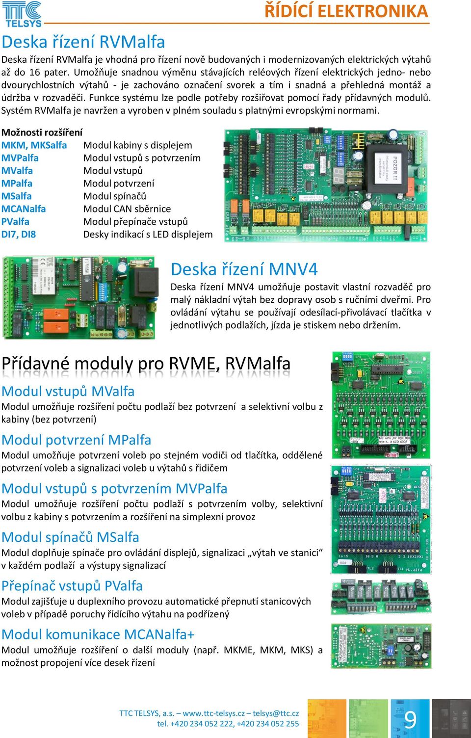 Funkce systému lze podle potřeby rozšiřovat pomocí řady přídavných modulů. Systém RVMalfa je navržen a vyroben v plném souladu s platnými evropskými normami.