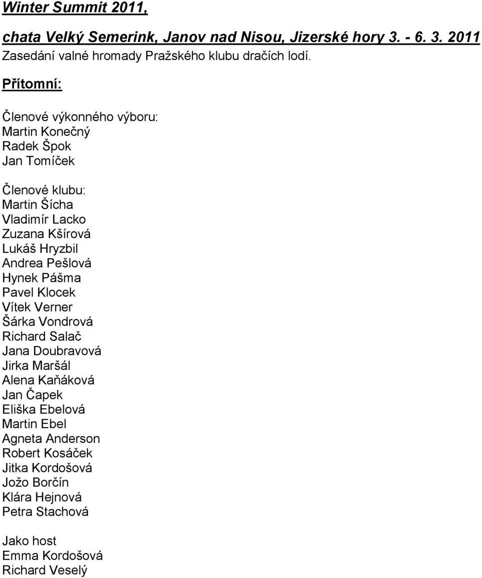 Hryzbil Andrea Pešlová Hynek Pášma Pavel Klocek Vítek Verner Šárka Vondrová Richard Salač Jana Doubravová Jirka Maršál Alena Kaňáková Jan Čapek