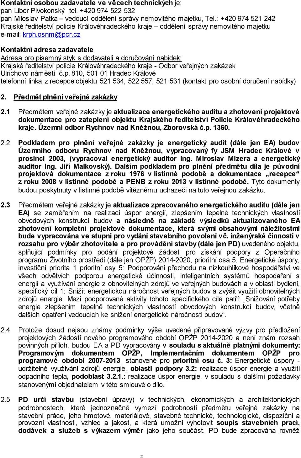 cz Kontaktní adresa zadavatele Adresa pro písemný styk s dodavateli a doručování nabídek: Krajské ředitelství policie Královéhradeckého kraje - Odbor veřejných zakázek Ulrichovo náměstí č.p. 810, 501 01 Hradec Králové telefonní linka z recepce objektu 521 534, 522 557, 521 531 (kontakt pro osobní doručení nabídky) 2.