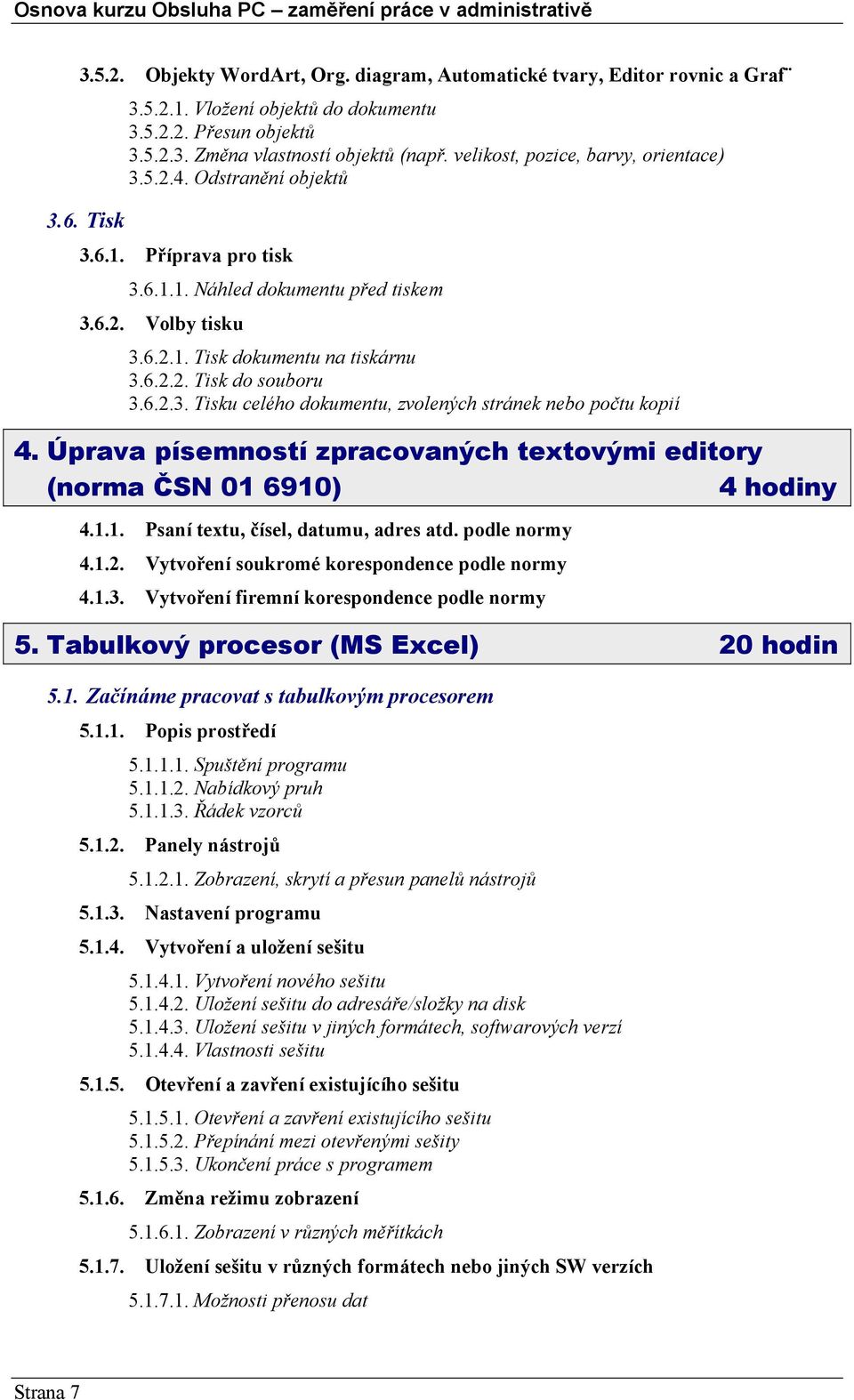 6.2.3. Tisku celého dokumentu, zvolených stránek nebo počtu kopií 4. Úprava písemností zpracovaných textovými editory (norma ČSN 01 6910) 4 hodiny 4.1.1. Psaní textu, čísel, datumu, adres atd.