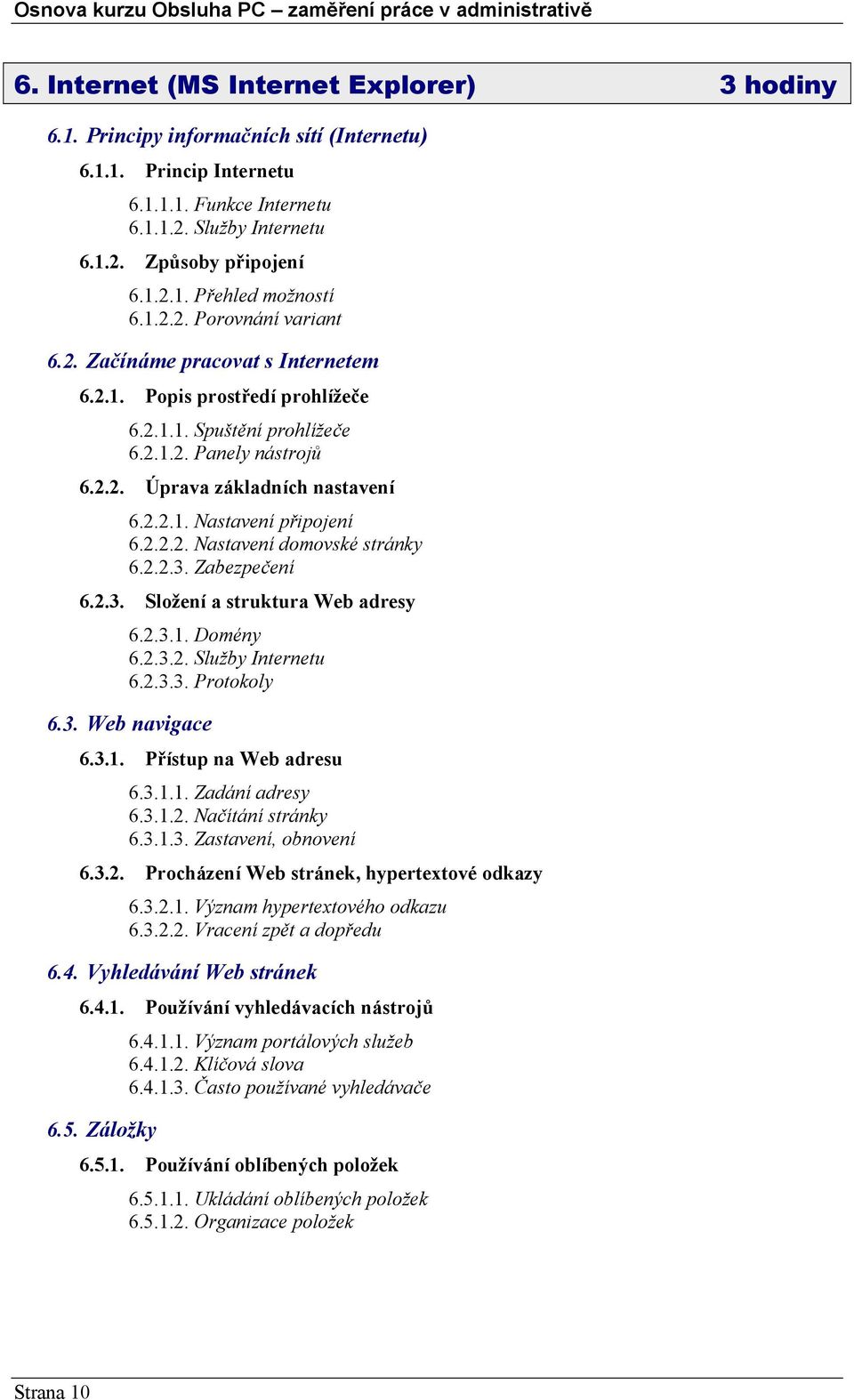 2.2.2. Nastavení domovské stránky 6.2.2.3. Zabezpečení 6.2.3. Složení a struktura Web adresy 6.2.3.1. Domény 6.2.3.2. Služby Internetu 6.2.3.3. Protokoly 6.3. Web navigace 6.3.1. Přístup na Web adresu 6.