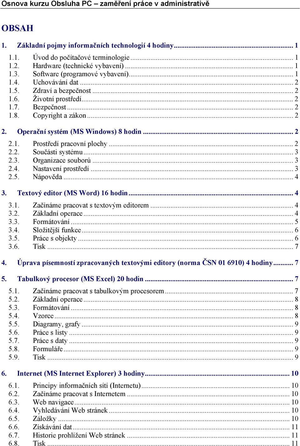 ..3 2.3. Organizace souborů... 3 2.4. Nastavení prostředí... 3 2.5. Nápověda... 4 3. Textový editor (MS Word) 16 hodin... 4 3.1. Začínáme pracovat s textovým editorem... 4 3.2. Základní operace... 4 3.3. Formátování.