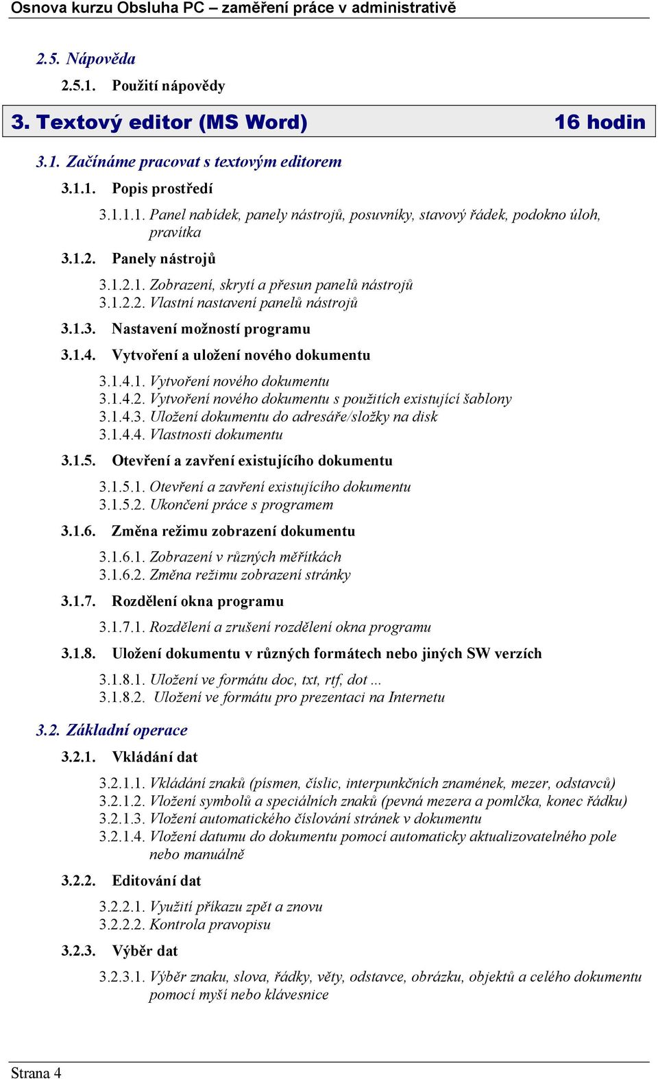 1.4.2. Vytvoření nového dokumentu s použitích existující šablony 3.1.4.3. Uložení dokumentu do adresáře/složky na disk 3.1.4.4. Vlastnosti dokumentu 3.1.5. Otevření a zavření existujícího dokumentu 3.