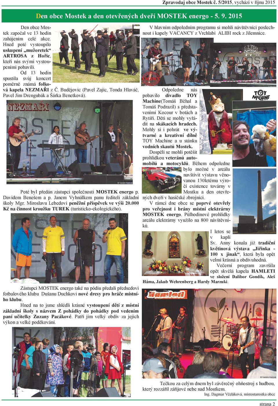 Hned poté vystoupilo uskupení mužoretek ARTROSA z Hořic, kteří nás svými vystoupeními pobavili. Od 13 hodin spustila svůj koncert poměrně známá folková kapela NEZMAŘI z Č.