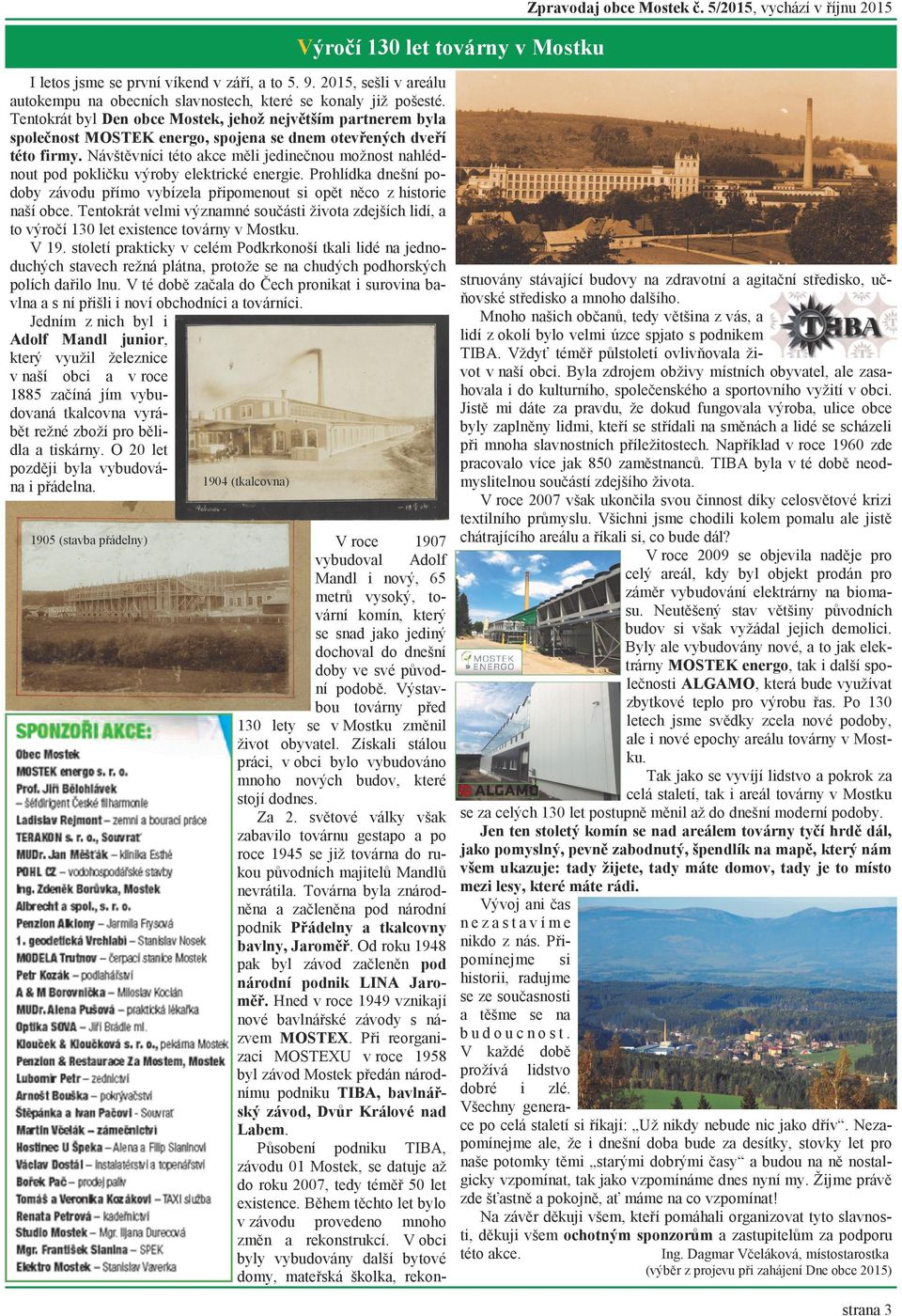 Návštěvníci této akce měli jedinečnou moţnost nahlédnout pod pokličku výroby elektrické energie. Prohlídka dnešní podoby závodu přímo vybízela připomenout si opět něco z historie naší obce.
