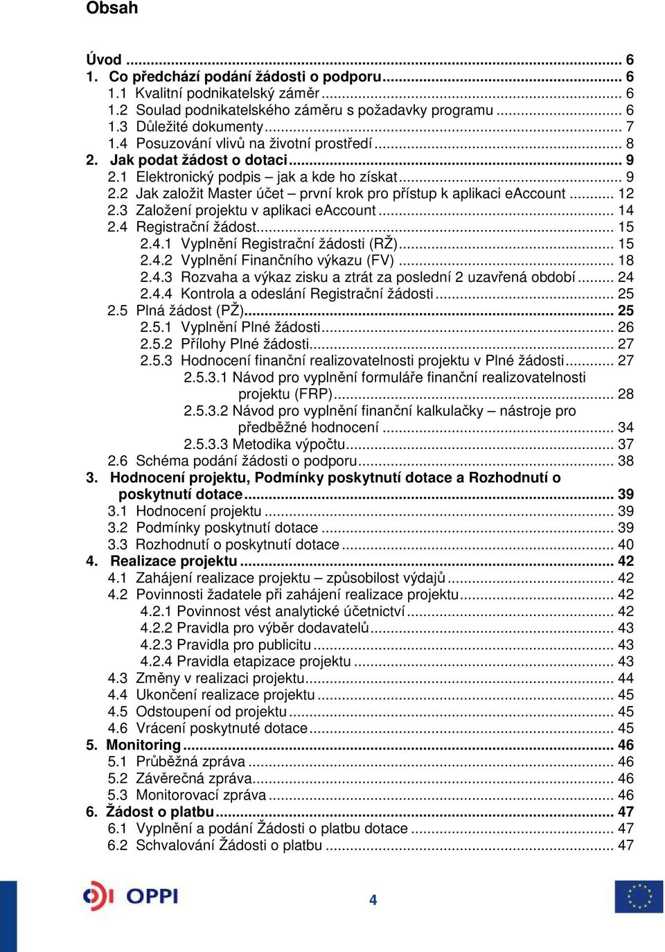 .. 12 2.3 Založení projektu v aplikaci eaccount... 14 2.4 Registrační žádost... 15 2.4.1 Vyplnění Registrační žádosti (RŽ)... 15 2.4.2 Vyplnění Finančního výkazu (FV)... 18 2.4.3 Rozvaha a výkaz zisku a ztrát za poslední 2 uzavřená období.