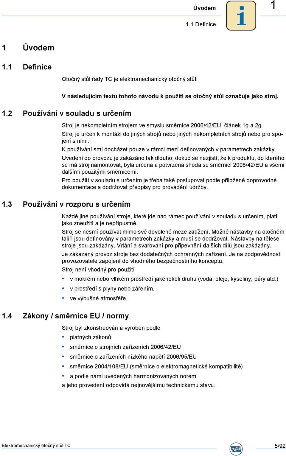 Uvedení do provozu je zakázáno tak dlouho, dokud se nezjistí, že k produktu, do kterého se má stroj namontovat, byla určena a potvrzena shoda se směrnicí 2006/42/EU a všemi dalšími použitými