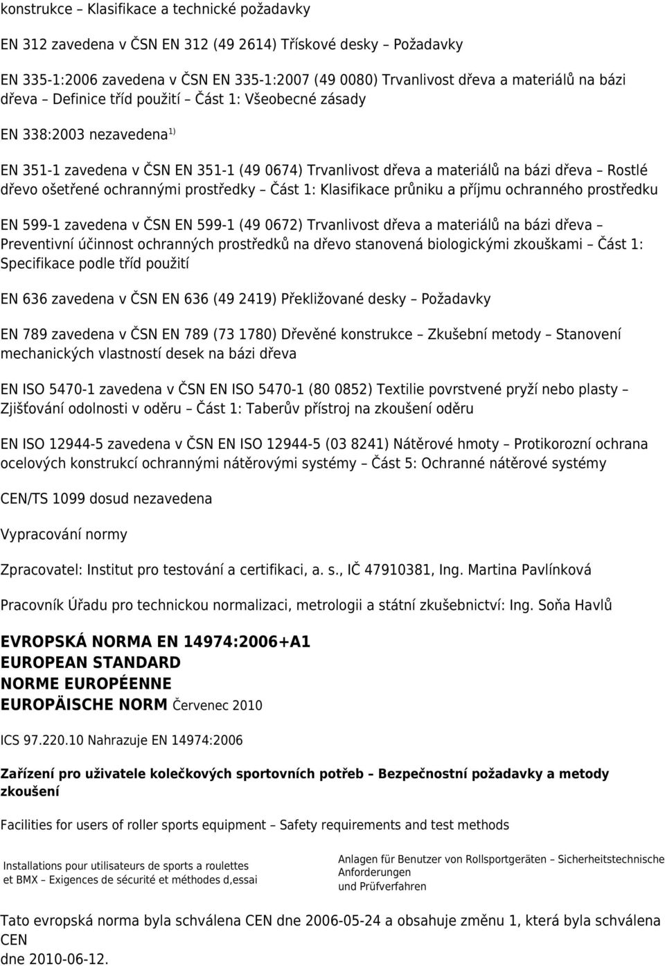 prostředky Část 1: Klasifikace průniku a příjmu ochranného prostředku EN 599-1 zavedena v ČSN EN 599-1 (49 0672) Trvanlivost dřeva a materiálů na bázi dřeva Preventivní účinnost ochranných prostředků