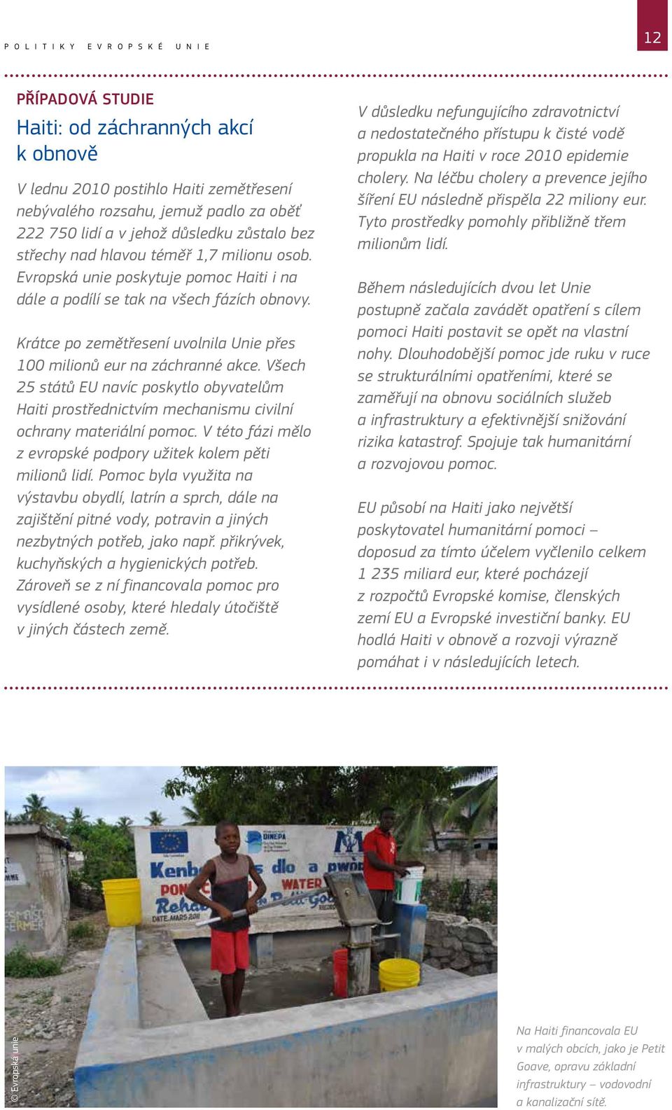 Krátce po zemětřesení uvolnila Unie přes 100 milionů eur na záchranné akce. Všech 25 států EU navíc poskytlo obyvatelům Haiti prostřednictvím mechanismu civilní ochrany materiální pomoc.