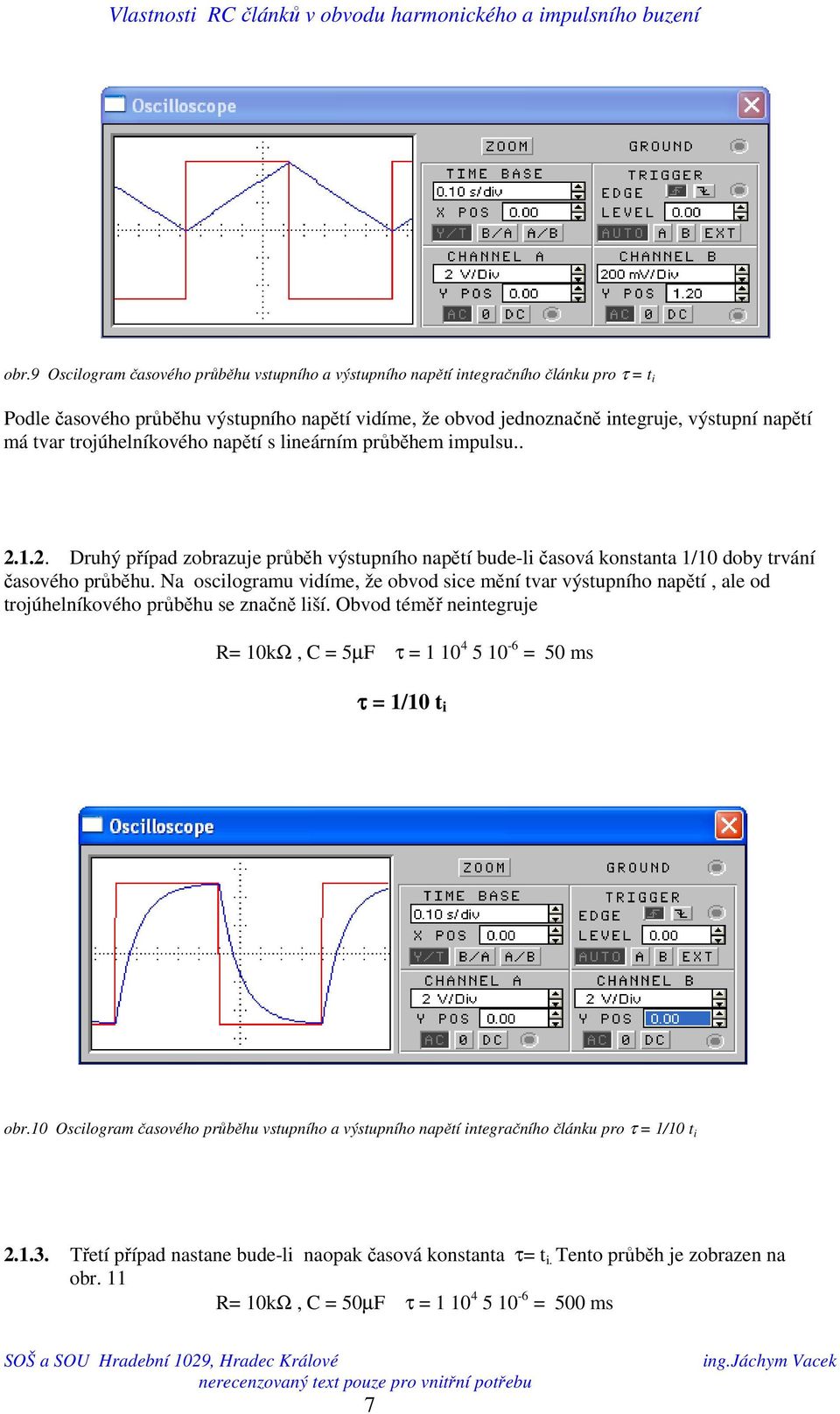 Na oscilogramu vidíme, že obvod sice mění tvar výstupního napětí, ale od trojúhelníkového průběhu se značně liší. Obvod téměř neintegruje R 0kΩ, C 5µF τ 0 4 5 0-6 50 ms τ /0 t i obr.