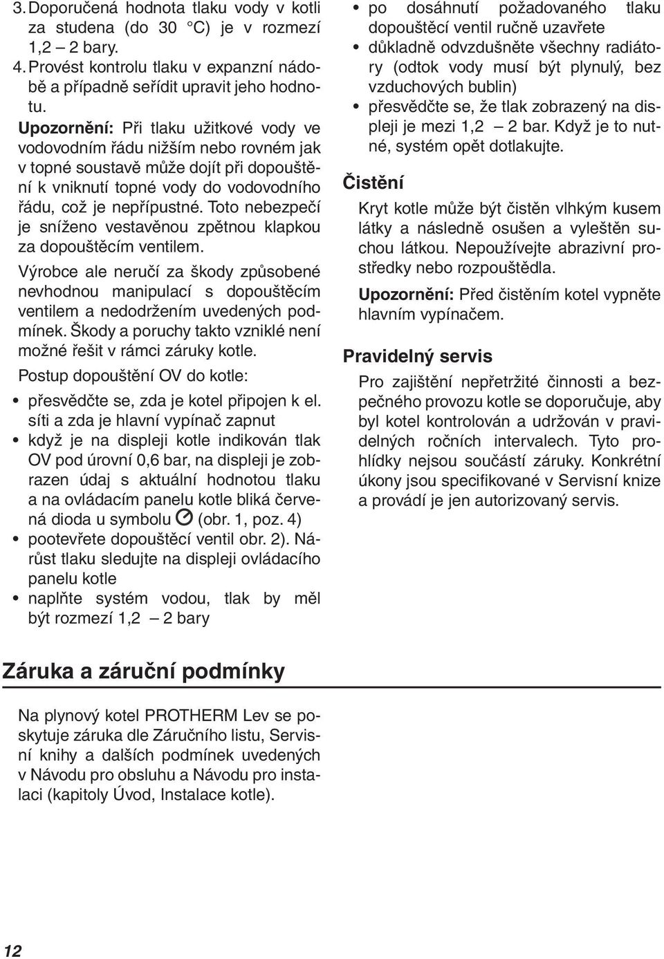 Toto nebezpečí je sníženo vestavěnou zpětnou klapkou za dopouštěcím ventilem. Výrobce ale neručí za škody způsobené nevhodnou manipulací s dopouštěcím ventilem a nedodržením uvedených podmínek.