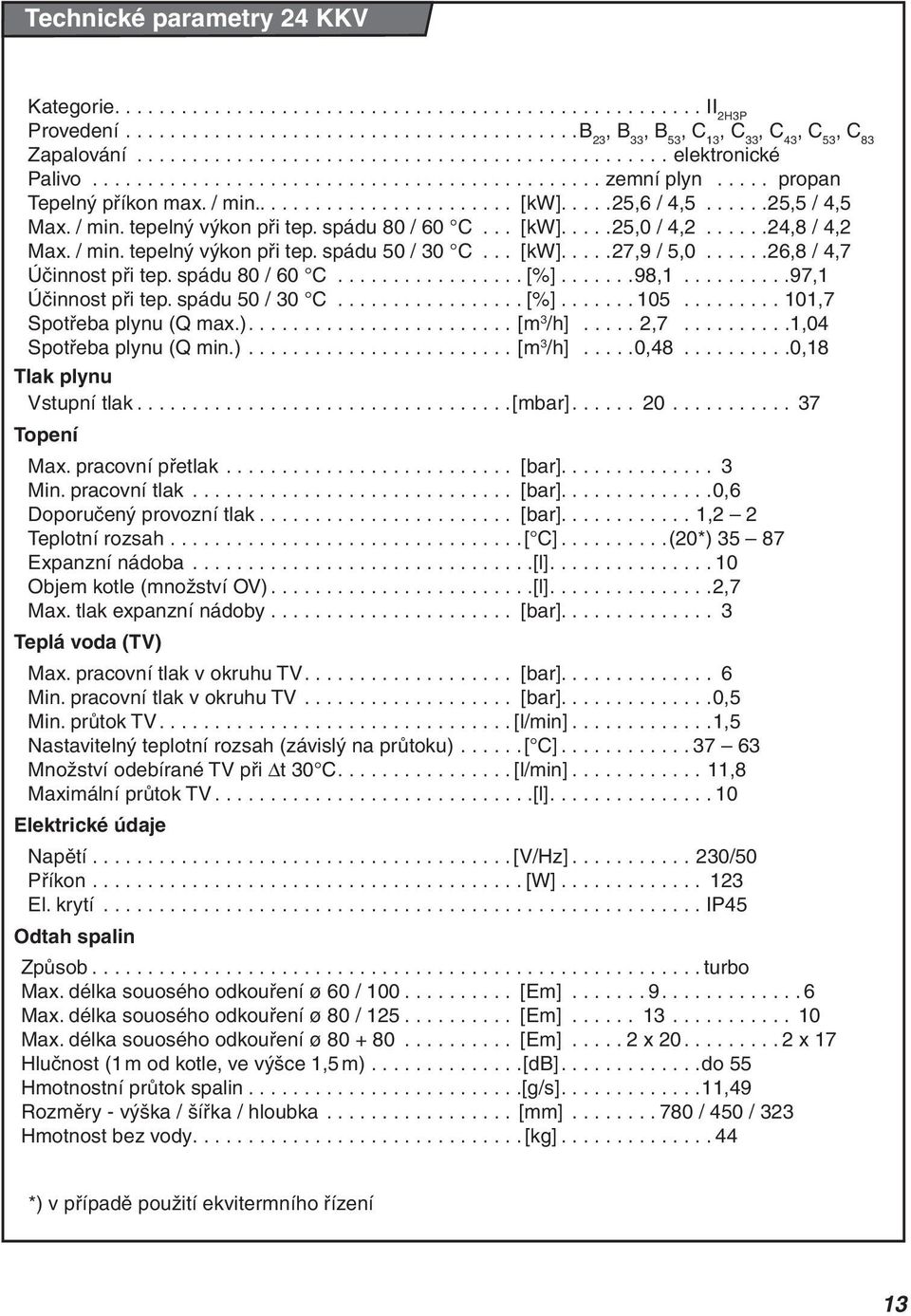 ....25,6 / 4,5......25,5 / 4,5 Max. / min. tepelný výkon při tep. spádu 80 / 60 C... [kw].....25,0 / 4,2......24,8 / 4,2 Max. / min. tepelný výkon při tep. spádu 50 / 30 C... [kw].....27,9 / 5,0.