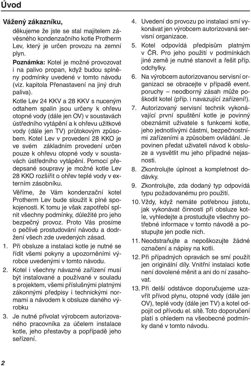 Kotle Lev 24 KKV a 28 KKV s nuceným odtahem spalin jsou určeny k ohřevu otopné vody (dále jen OV) v soustavách ústředního vytápění a k ohřevu užitkové vody (dále jen TV) průtokovým způsobem.