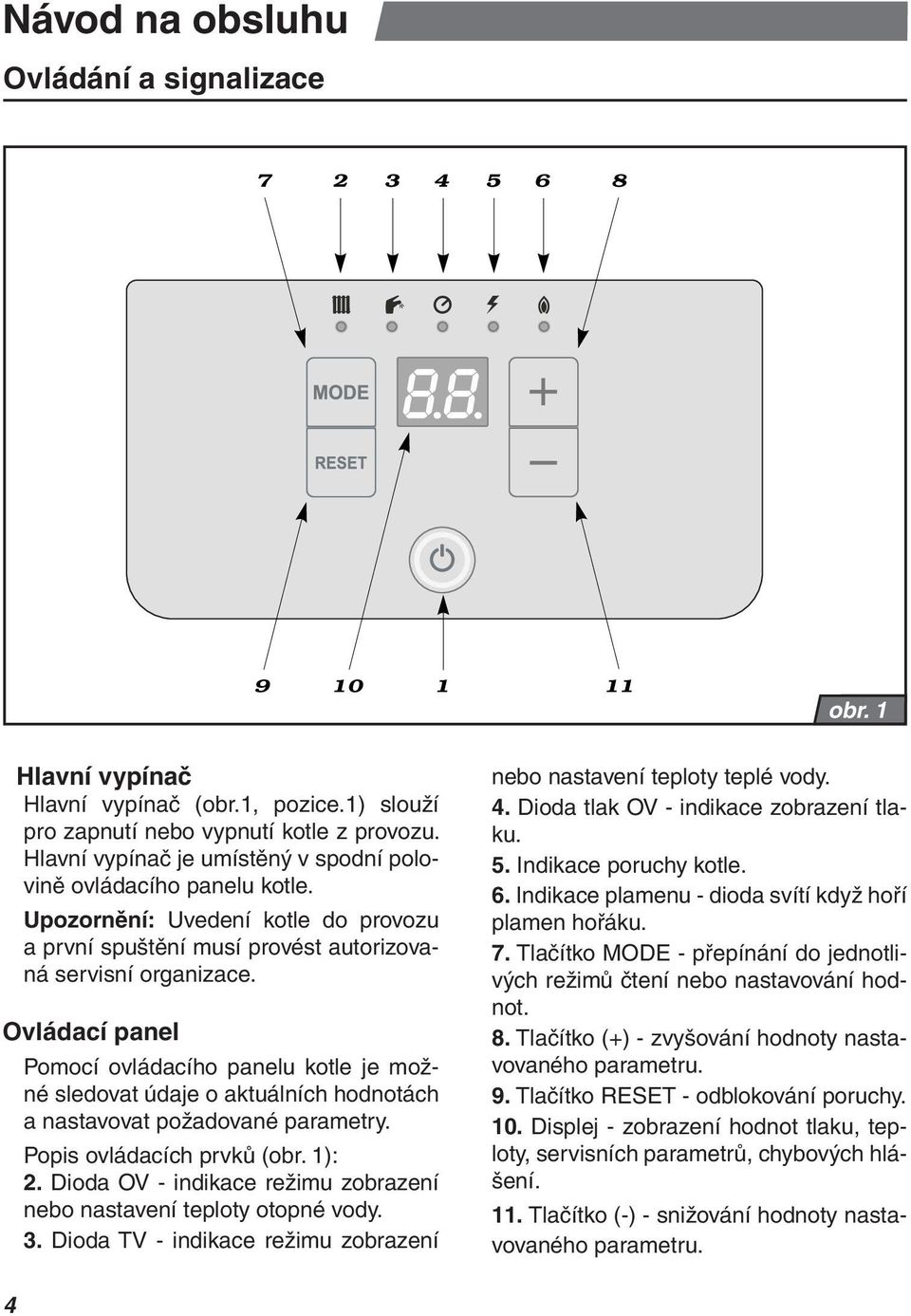 Ovládací panel Pomocí ovládacího panelu kotle je možné sledovat údaje o aktuálních hodnotách a nastavovat požadované parametry. Popis ovládacích prvků (obr. ): 2.