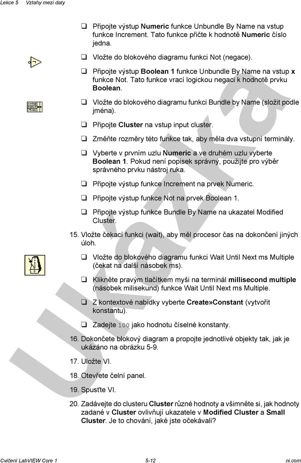 Vložte do blokového diagramu funkci Bundle by Name (složit podle jména). Připojte Cluster na vstup input cluster. Změňte rozměry této funkce tak, aby měla dva vstupní terminály.