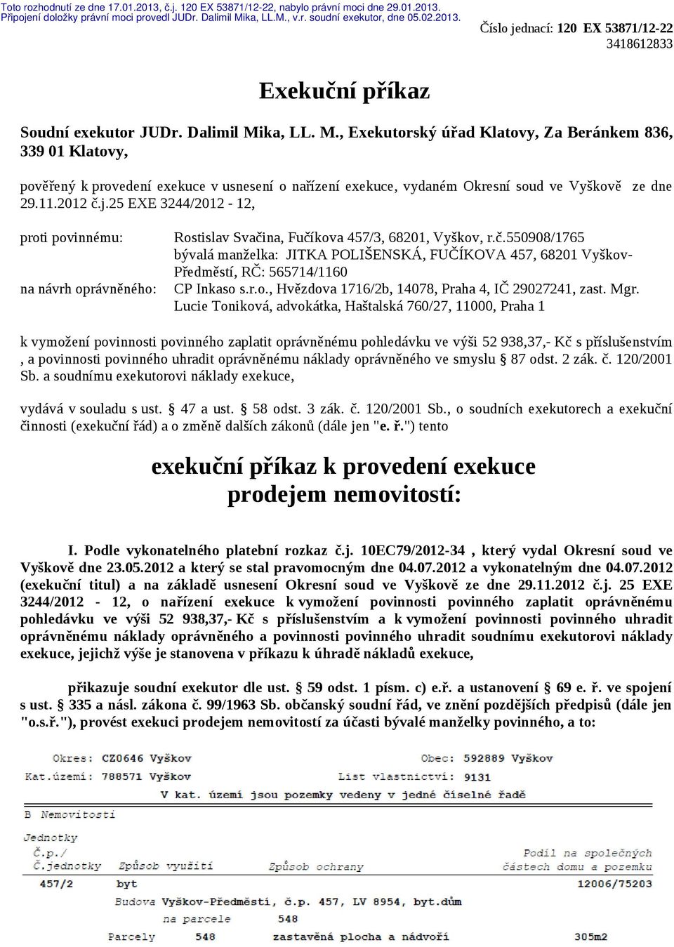 25 EXE 3244/2012-12, proti povinnému: na návrh oprávněného: Rostislav Svačina, Fučíkova 457/3, 68201, Vyškov, r.č.550908/1765 bývalá manželka: JITKA POLIŠENSKÁ, FUČÍKOVA 457, 68201 Vyškov- Předměstí, RČ: 565714/1160 CP Inkaso s.