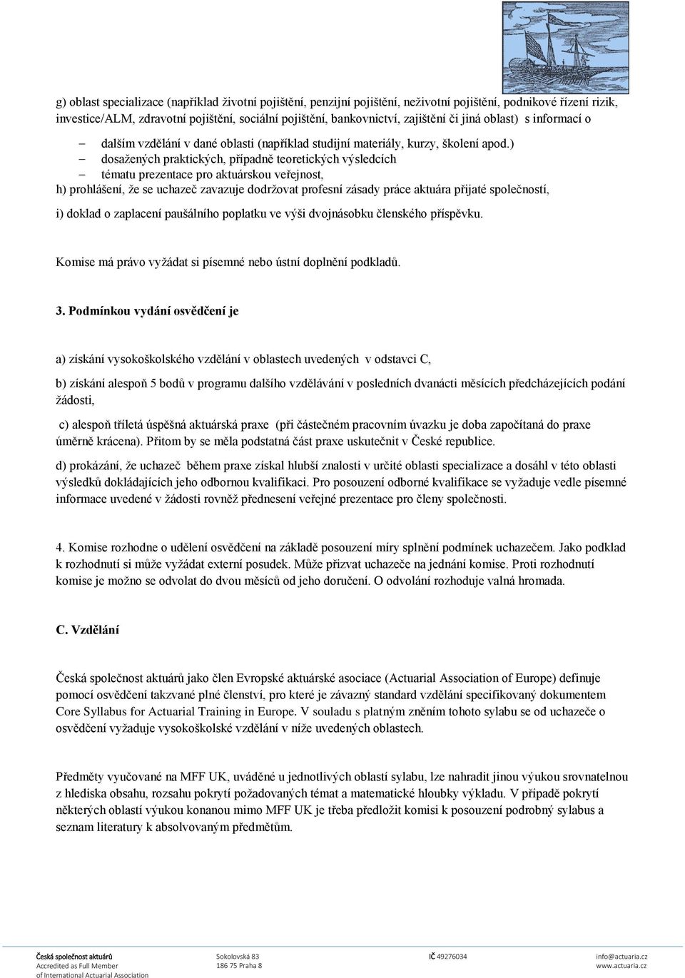 ) dosažených praktických, případně teoretických výsledcích tématu prezentace pro aktuárskou veřejnost, h) prohlášení, že se uchazeč zavazuje dodržovat profesní zásady práce aktuára přijaté