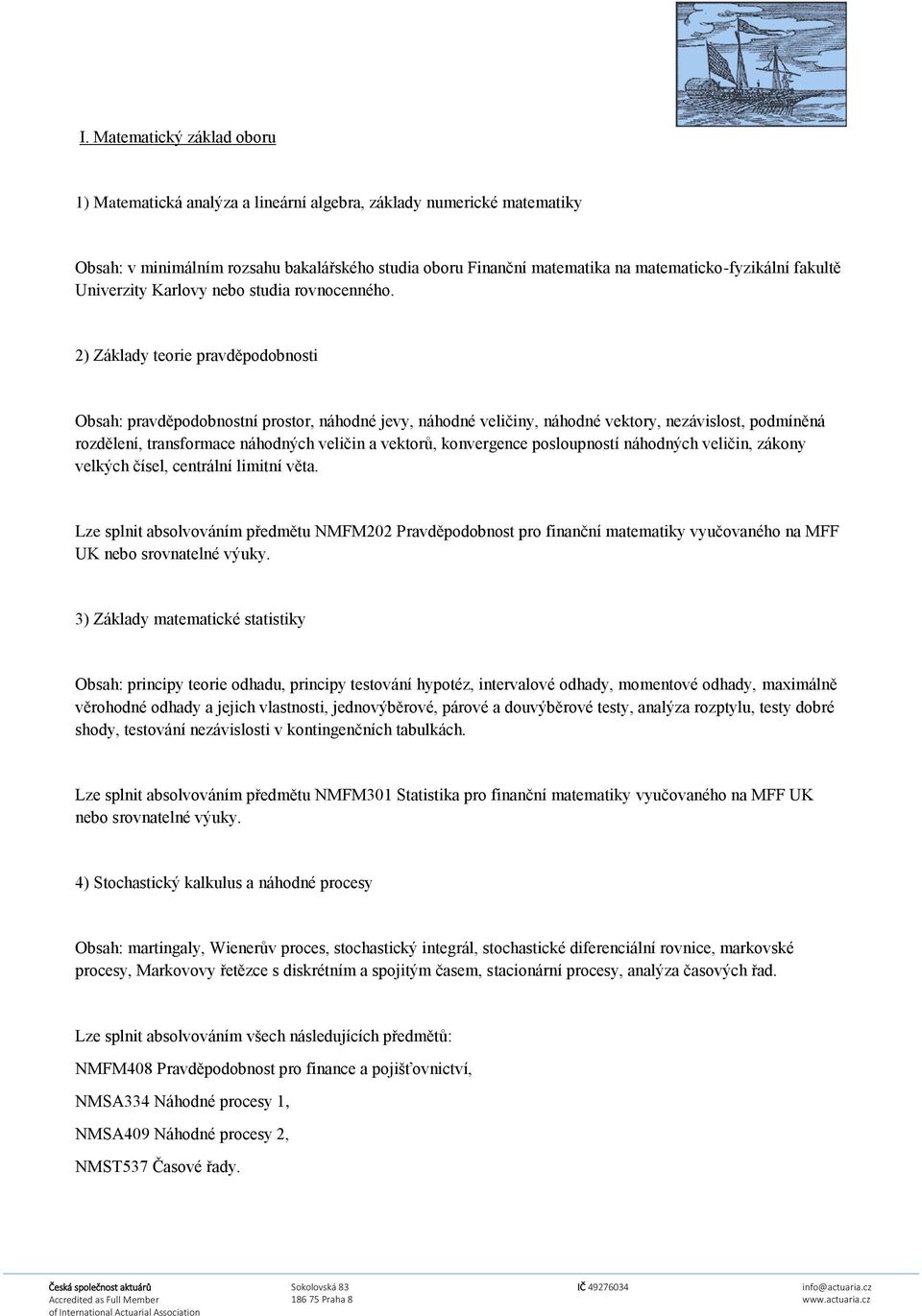 2) Základy teorie pravděpodobnosti Obsah: pravděpodobnostní prostor, náhodné jevy, náhodné veličiny, náhodné vektory, nezávislost, podmíněná rozdělení, transformace náhodných veličin a vektorů,