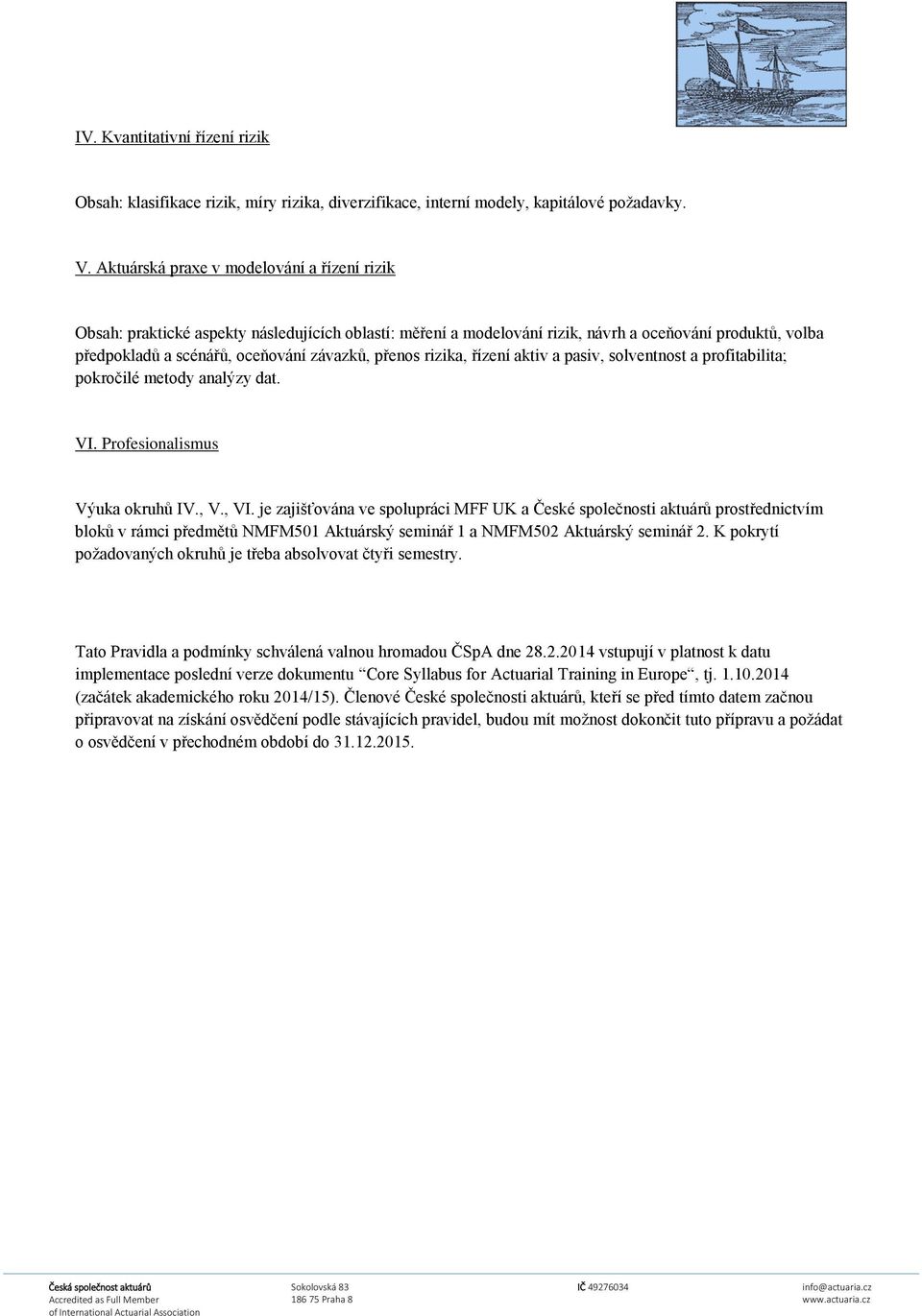 přenos rizika, řízení aktiv a pasiv, solventnost a profitabilita; pokročilé metody analýzy dat. VI. Profesionalismus Výuka okruhů IV., V., VI.